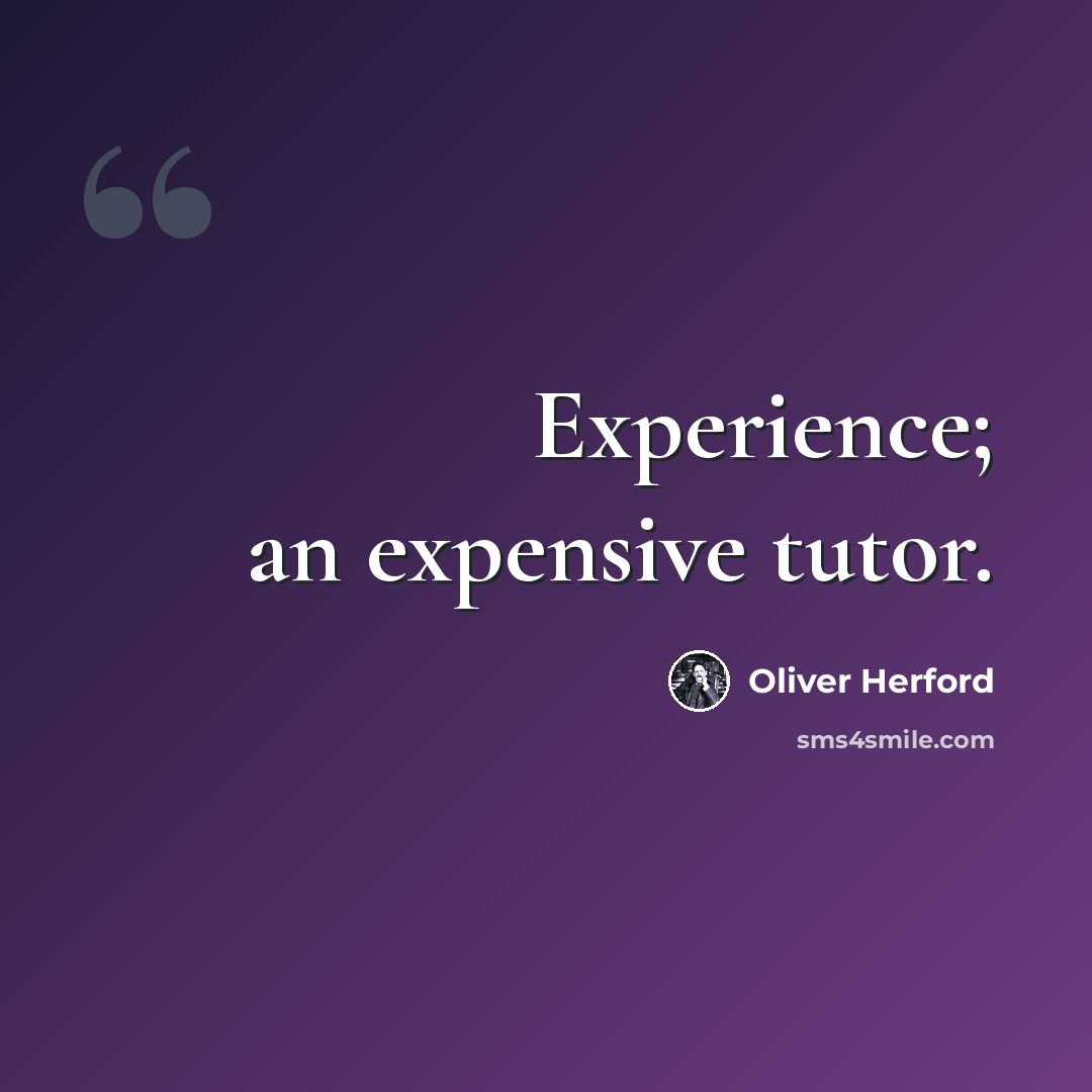 “Experience; an expensive tutor.” quote by Oliver Herford