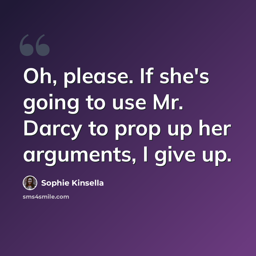 “Oh, please. If she's going to use Mr. Darcy to prop up her arguments, I give up.” quote by Sophie Kinsella