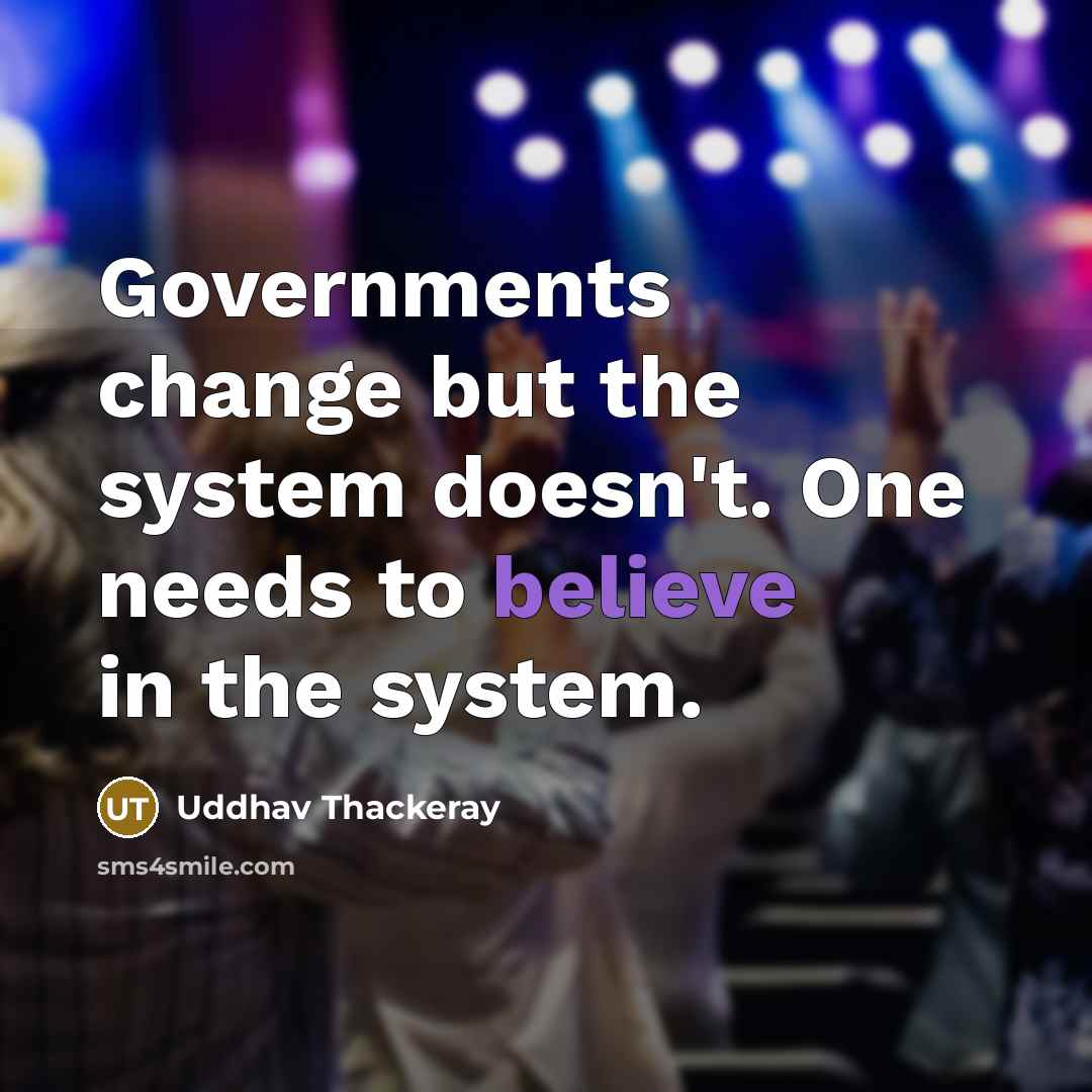 “Governments change but the system doesn't. One needs to believe in the system.” quote by Uddhav Thackeray