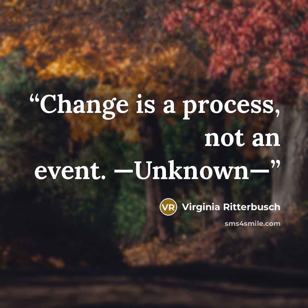 “Change is a process, not an event. —Unknown—” quote by Virginia Ritterbusch