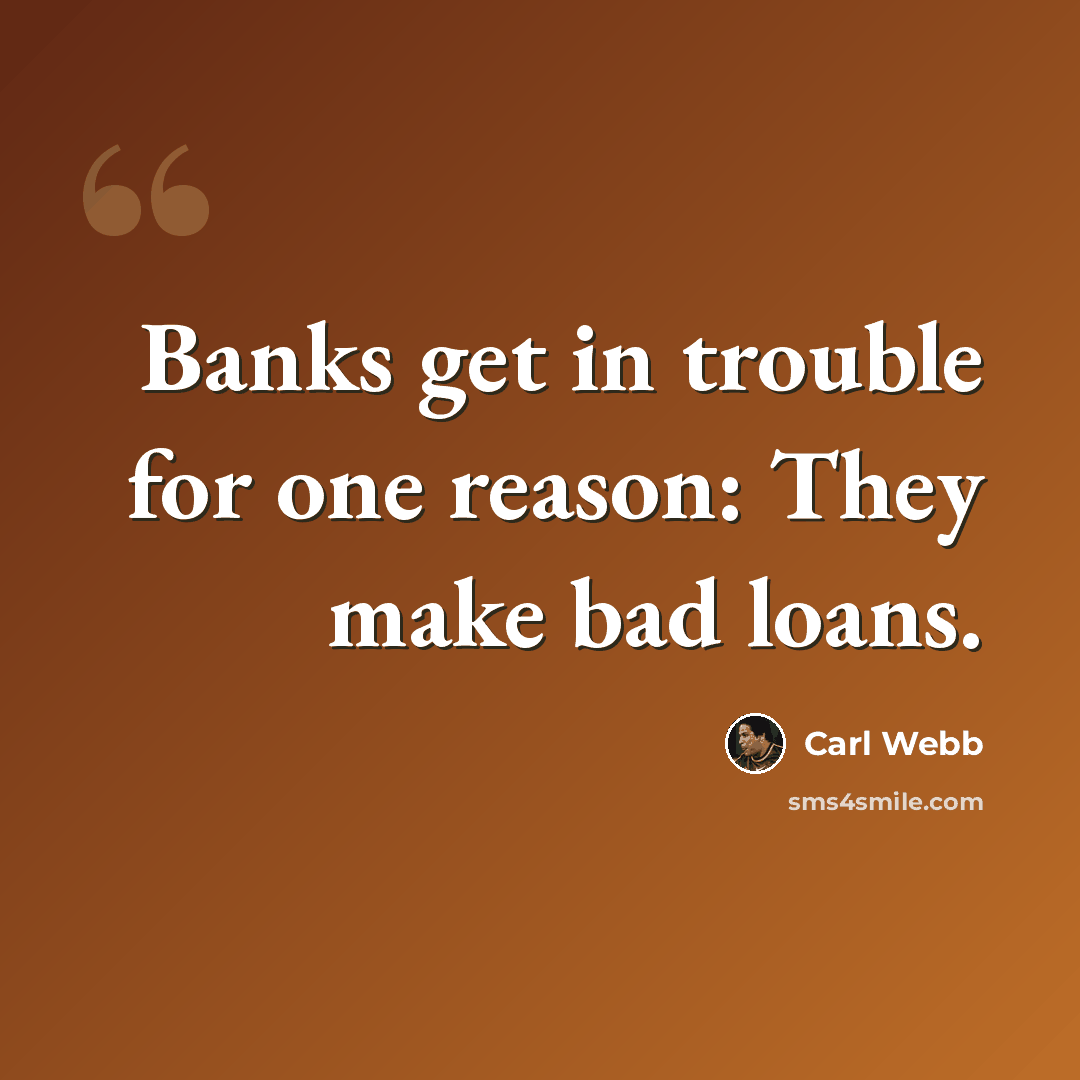 “Banks get in trouble for one reason: They make bad loans.” quote by Carl Webb
