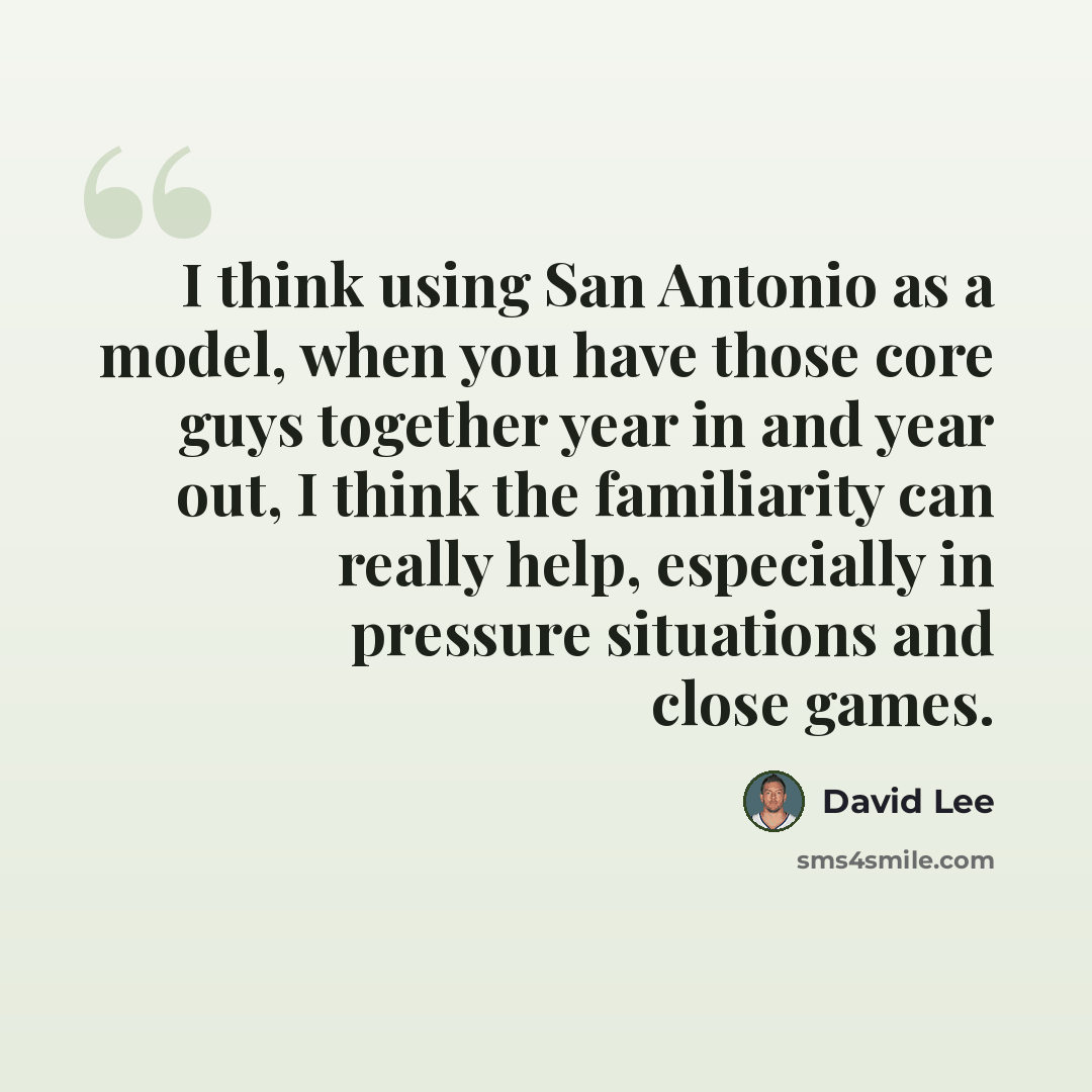 “I think using San Antonio as a model, when you have those core guys together year in and year out, I think the familiarity can really help, especially in pressure situations and close games.” quote by David Lee