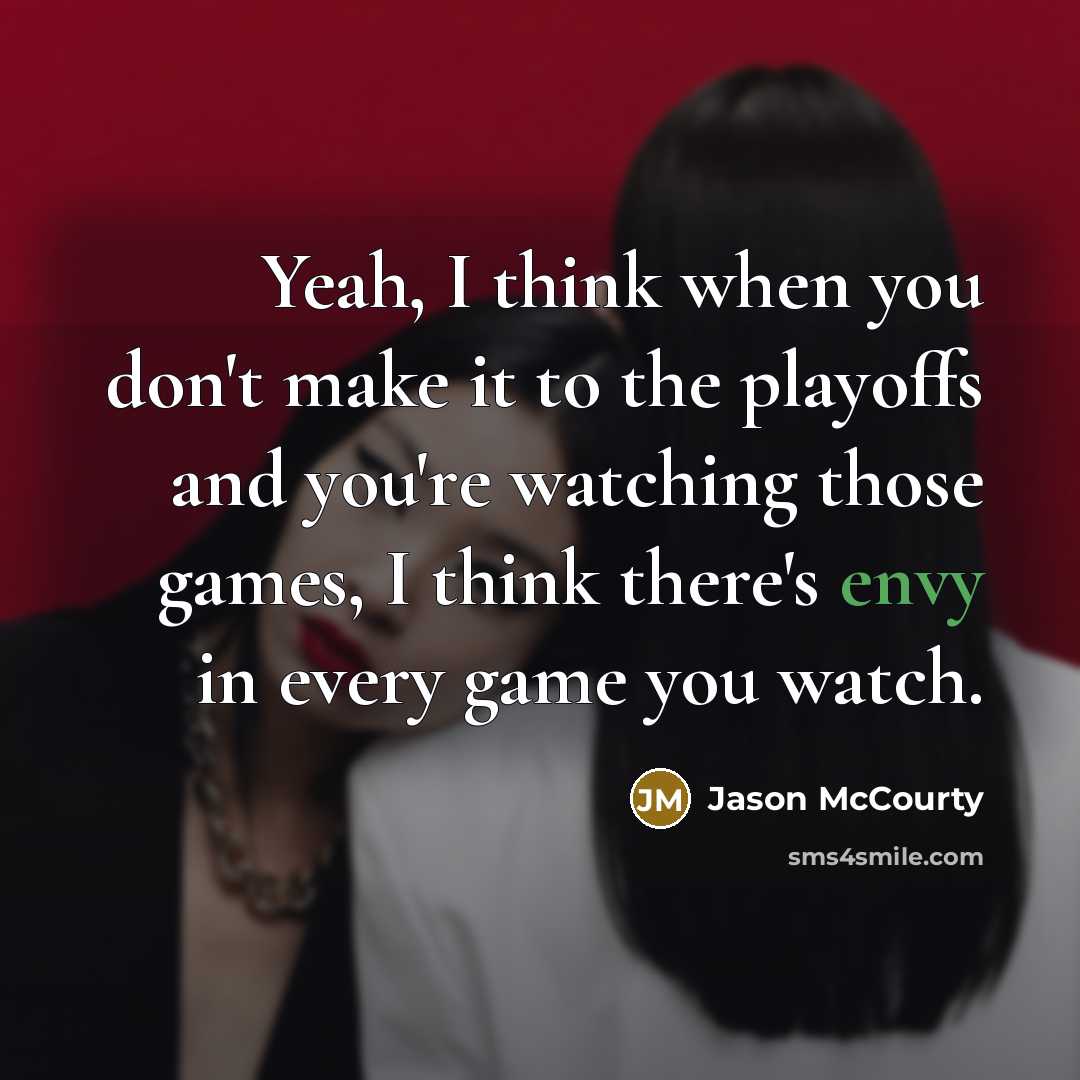 “Yeah, I think when you don't make it to the playoffs and you're watching those games, I think there's envy in every game you watch.” quote by Jason McCourty