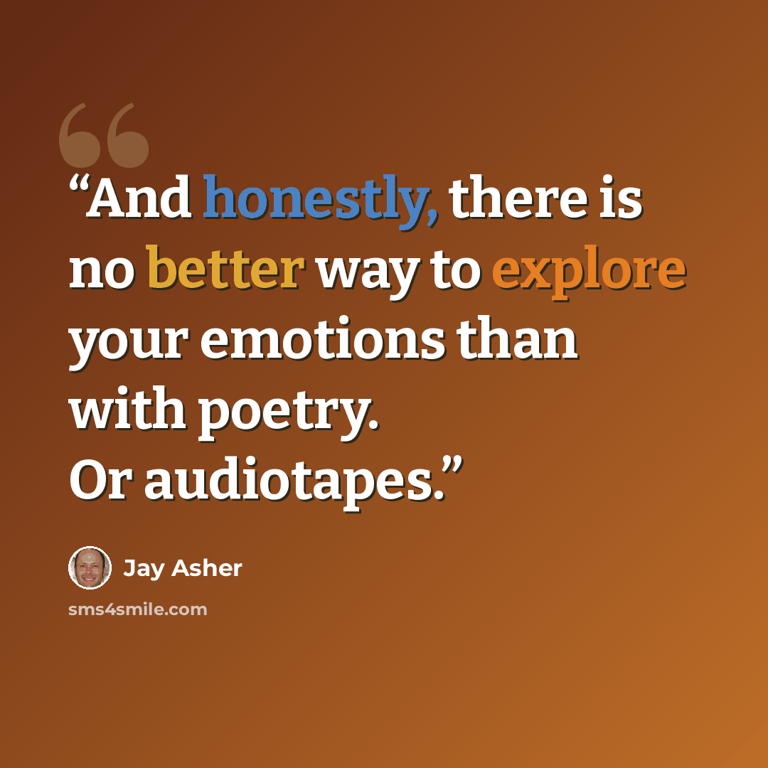 “And honestly, there is no better way to explore your emotions than with poetry. Or audiotapes.” quote by Jay Asher