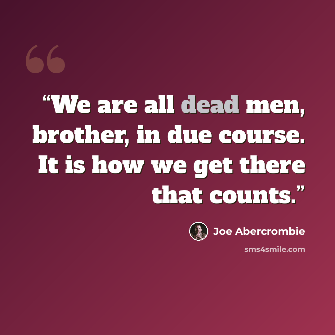 “We are all dead men, brother, in due course. It is how we get there that counts.” quote by Joe Abercrombie