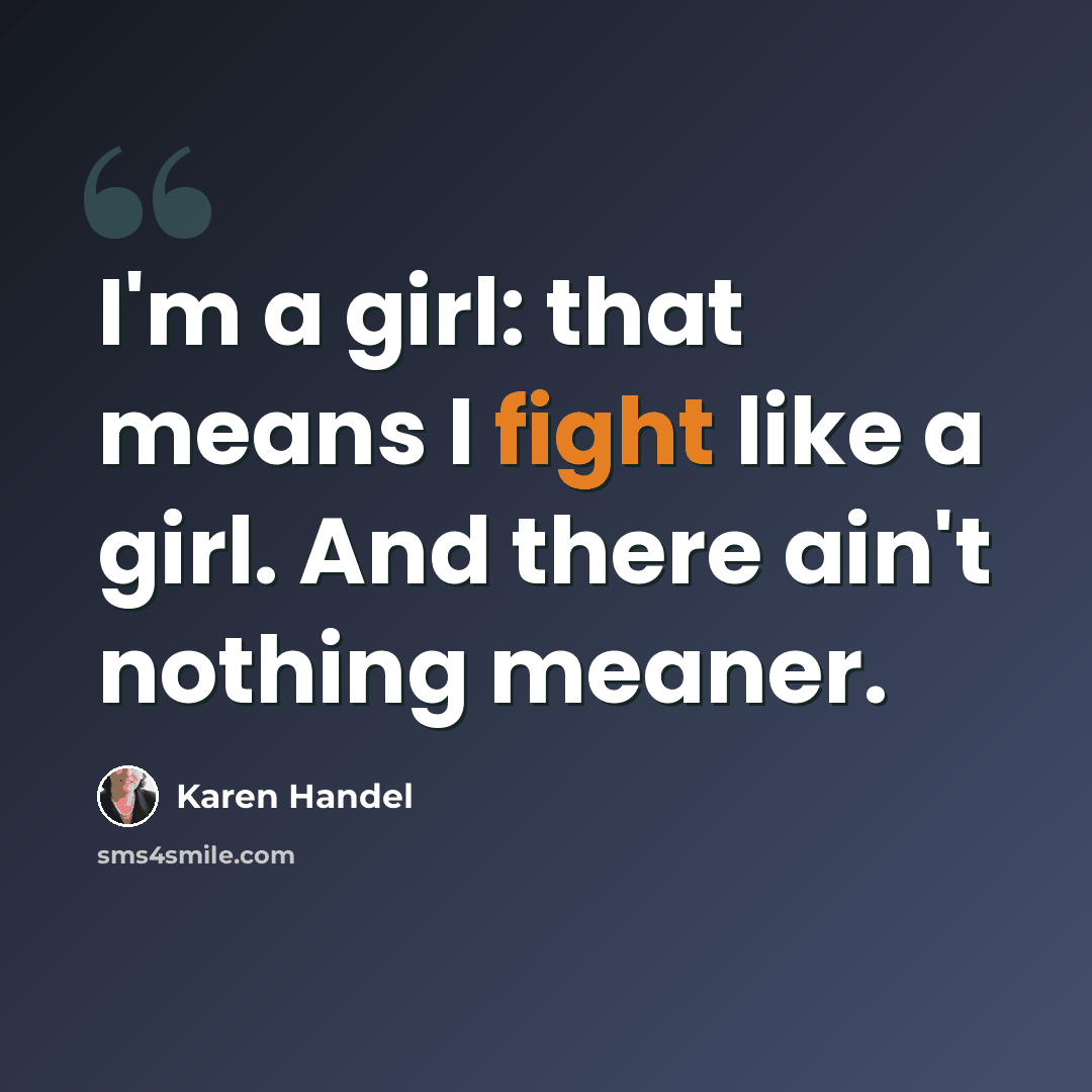 “I'm a girl: that means I fight like a girl. And there ain't nothing meaner.” quote by Karen Handel
