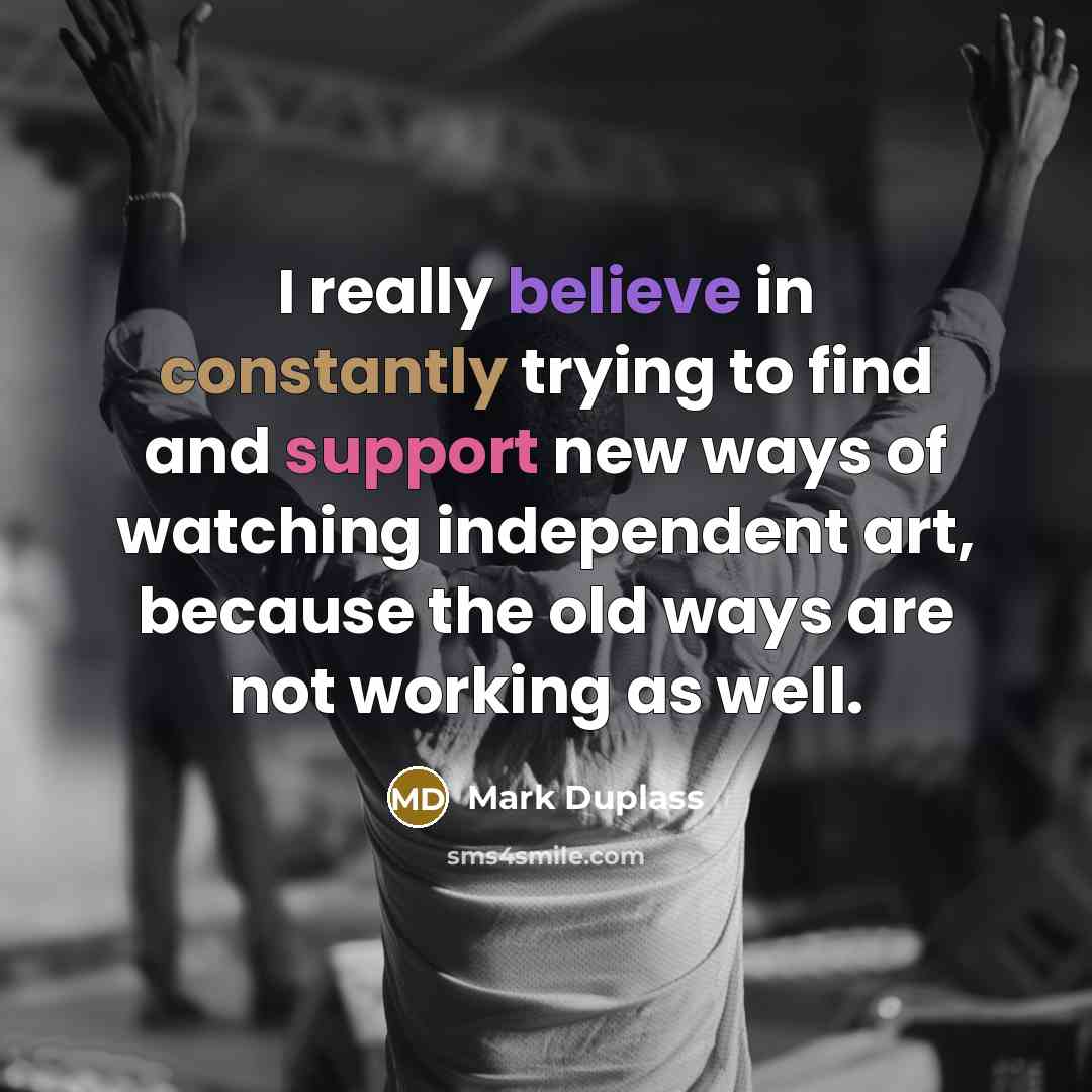 “I really believe in constantly trying to find and support new ways of watching independent art, because the old ways are not working as well.” quote by Mark Duplass