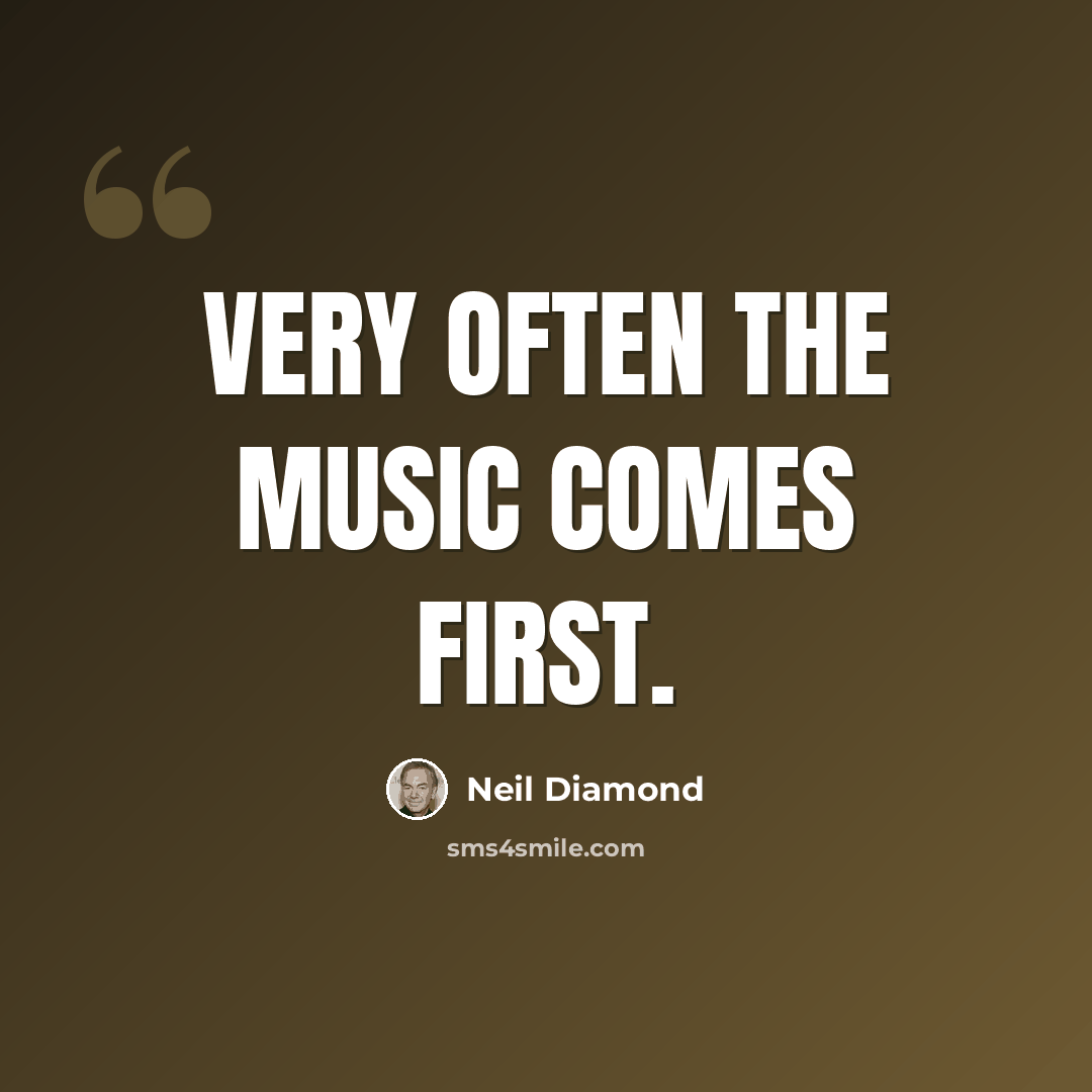 “Very often the music comes first.” quote by Neil Diamond