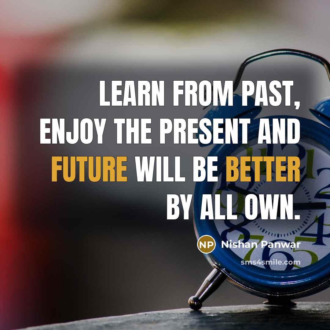 “Learn from Past, Enjoy the present and Future will be better by all own.” quote by Nishan Panwar