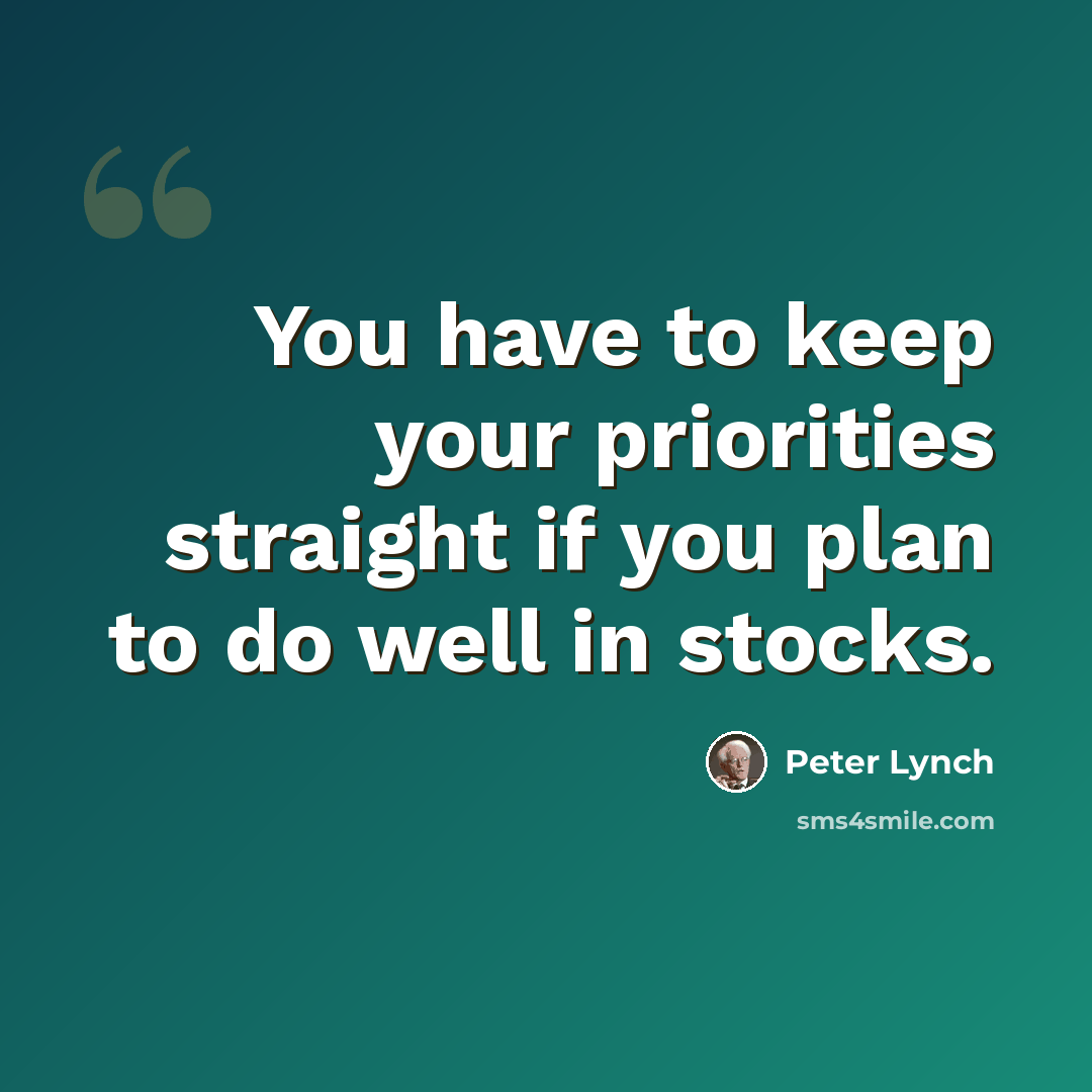 “You have to keep your priorities straight if you plan to do well in stocks.” quote by Peter Lynch
