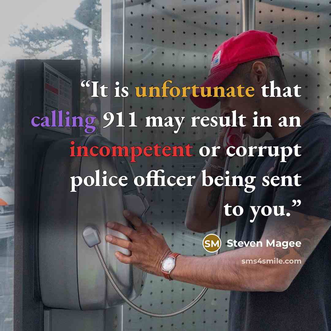 “It is unfortunate that calling 911 may result in an incompetent or corrupt police officer being sent to you.” quote by Steven Magee