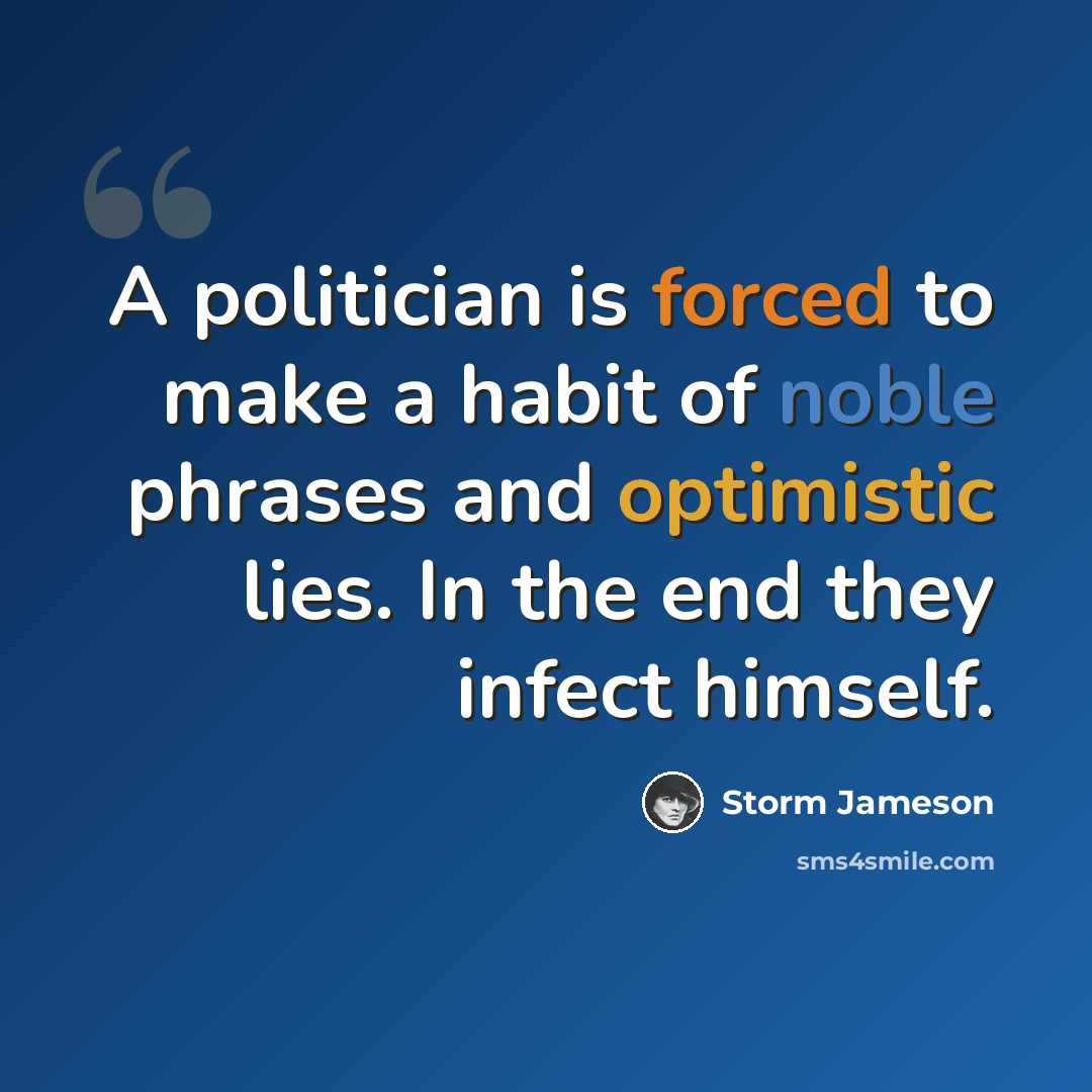 “A politician is forced to make a habit of noble phrases and optimistic lies. In the end they infect himself.” quote by Storm Jameson