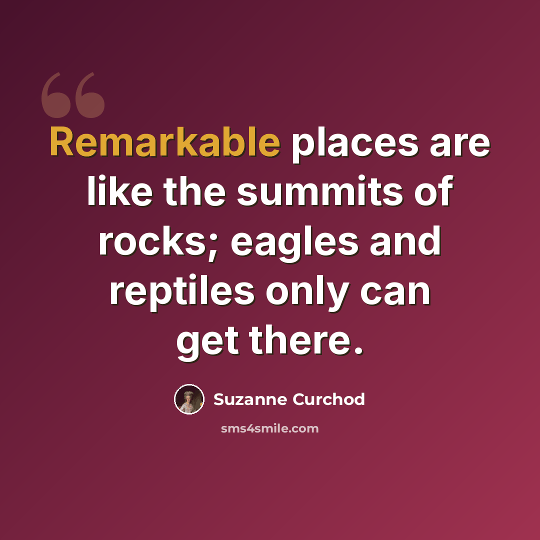 “Remarkable places are like the summits of rocks; eagles and reptiles only can get there.” quote by Suzanne Curchod