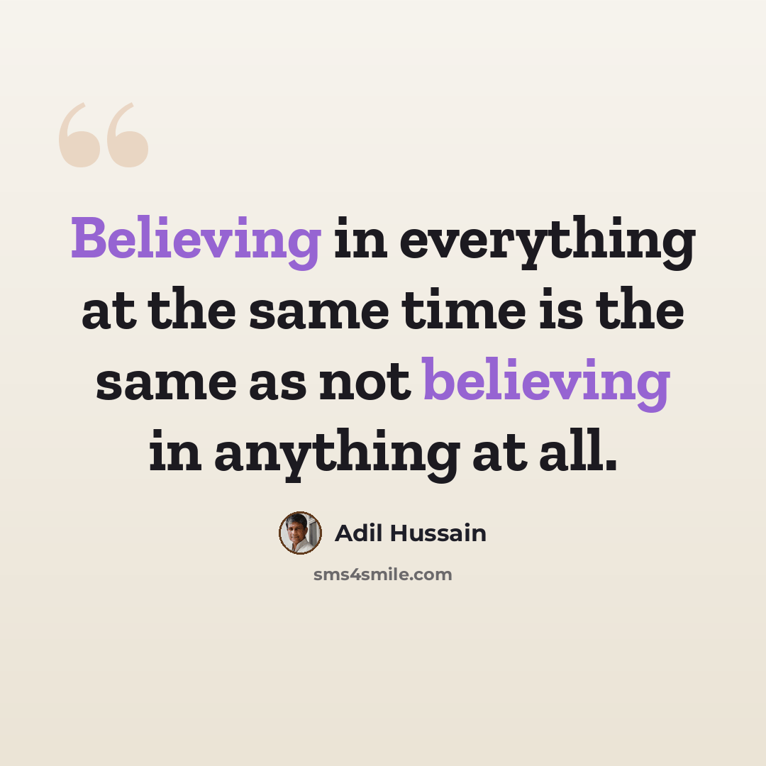 “Believing in everything at the same time is the same as not believing in anything at all.” quote by Adil Hussain