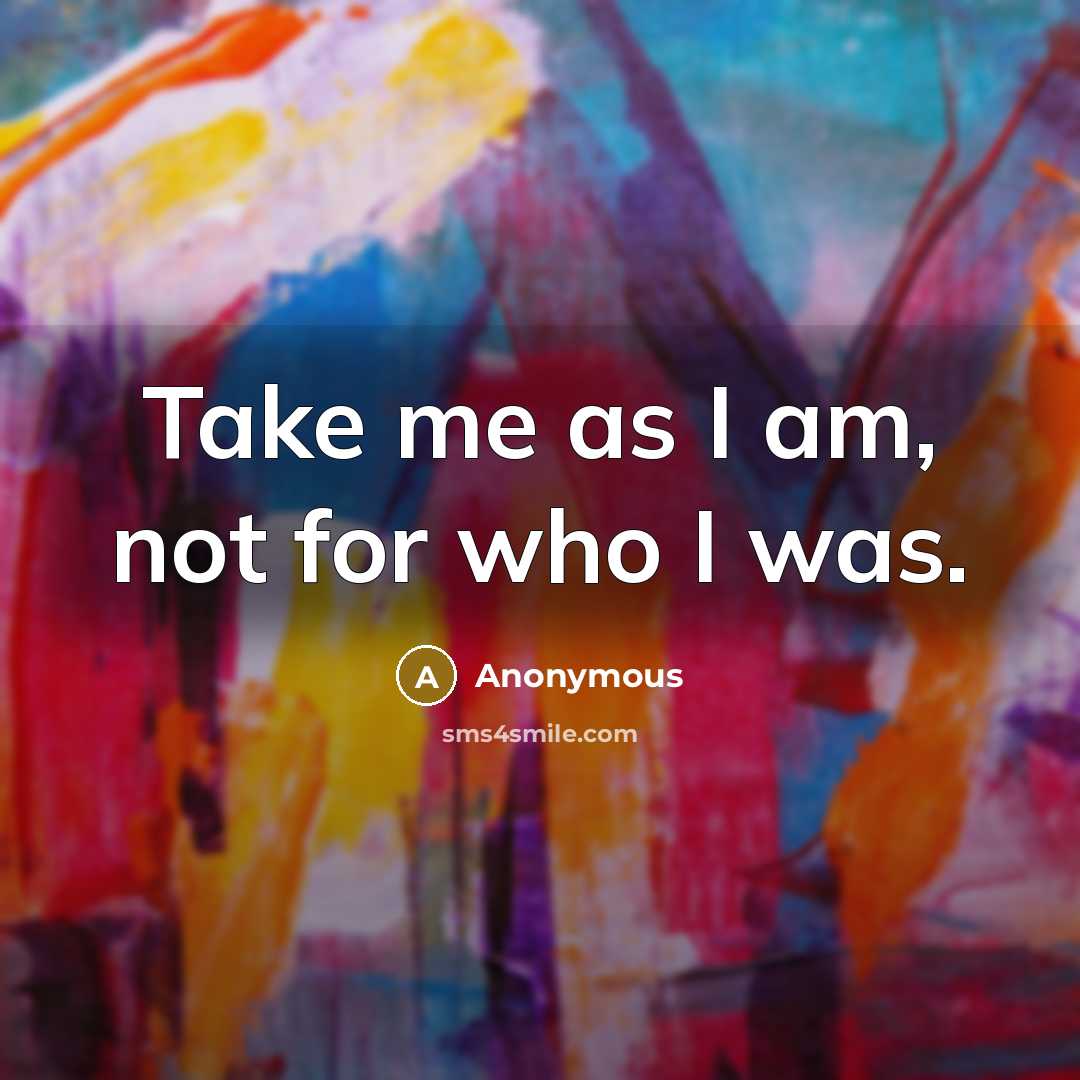 “Take me as I am, not for who I was.” quote by Anonymous