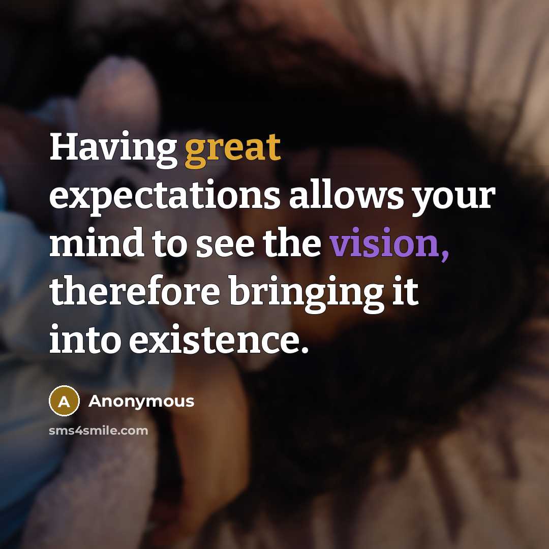 “Having great expectations allows your mind to see the vision, therefore bringing it into existence.” quote by Anonymous