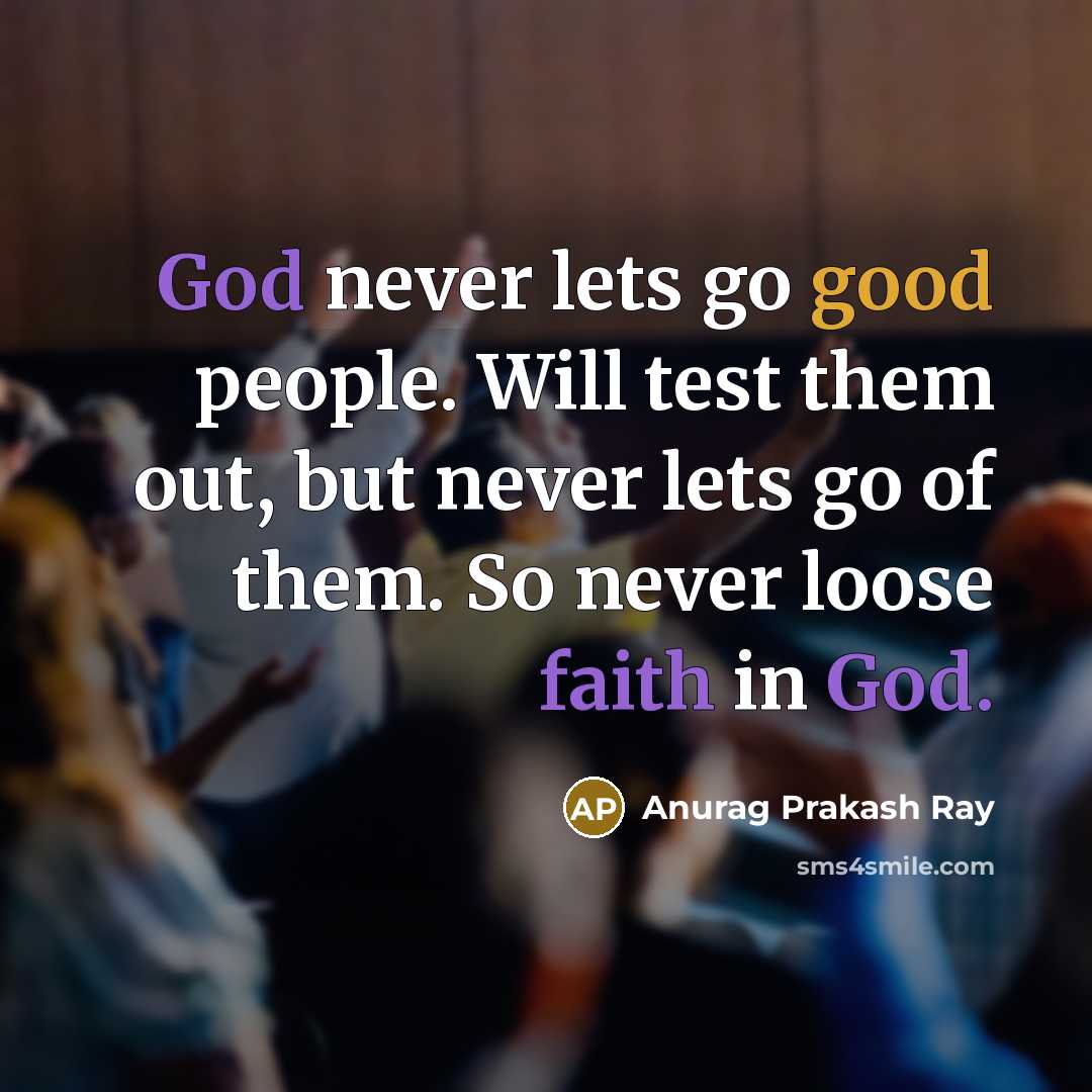 “God never lets go good people. Will test them out, but never lets go of them. So never loose faith in God.” quote by Anurag Prakash Ray