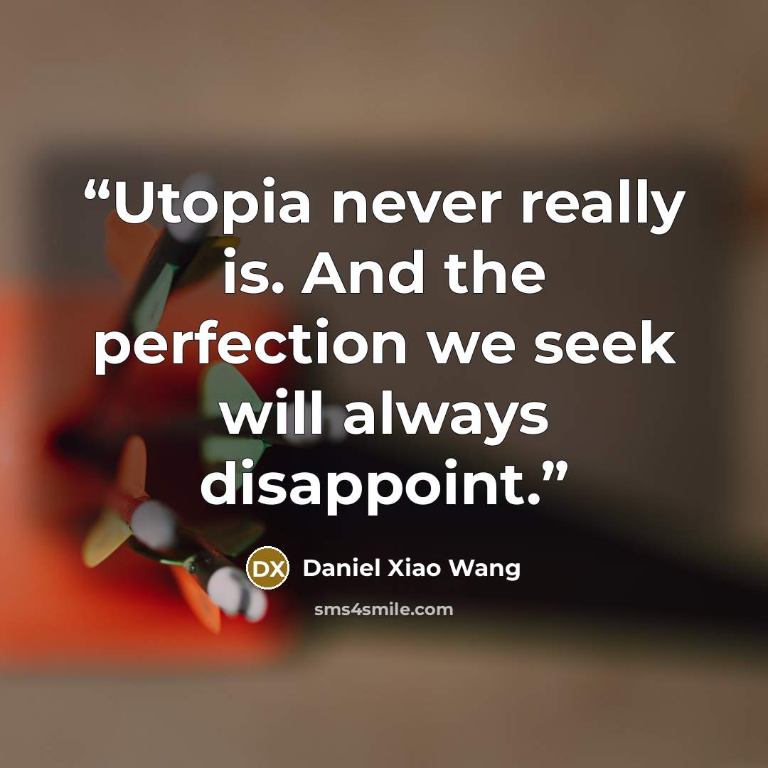 “Utopia never really is. And the perfection we seek will always disappoint.” quote by Daniel Xiao Wang