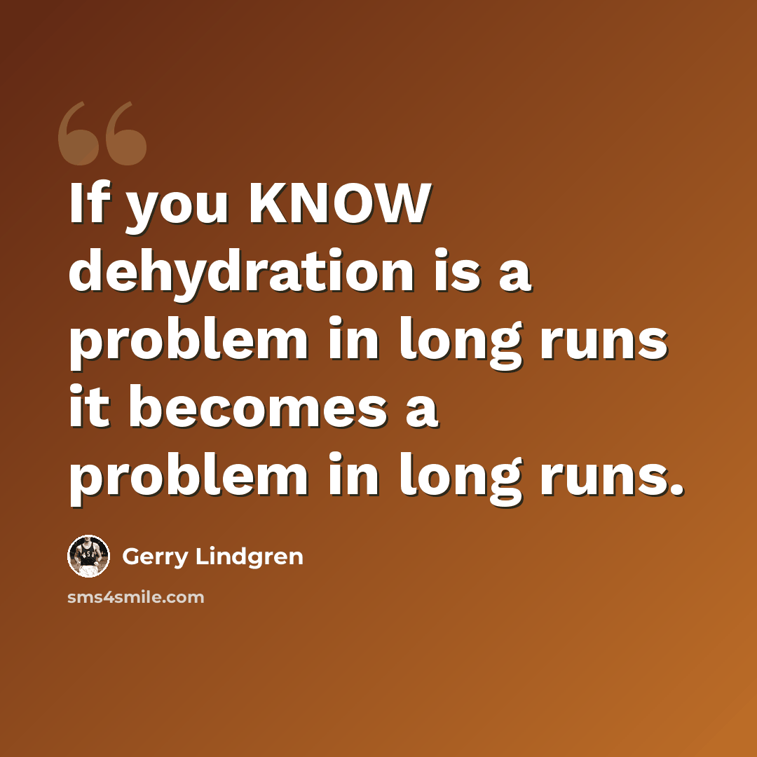 “If you KNOW dehydration is a problem in long runs it becomes a problem in long runs.” quote by Gerry Lindgren