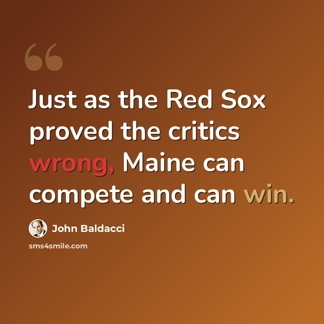 “Just as the Red Sox proved the critics wrong, Maine can compete and can win.” quote by John Baldacci
