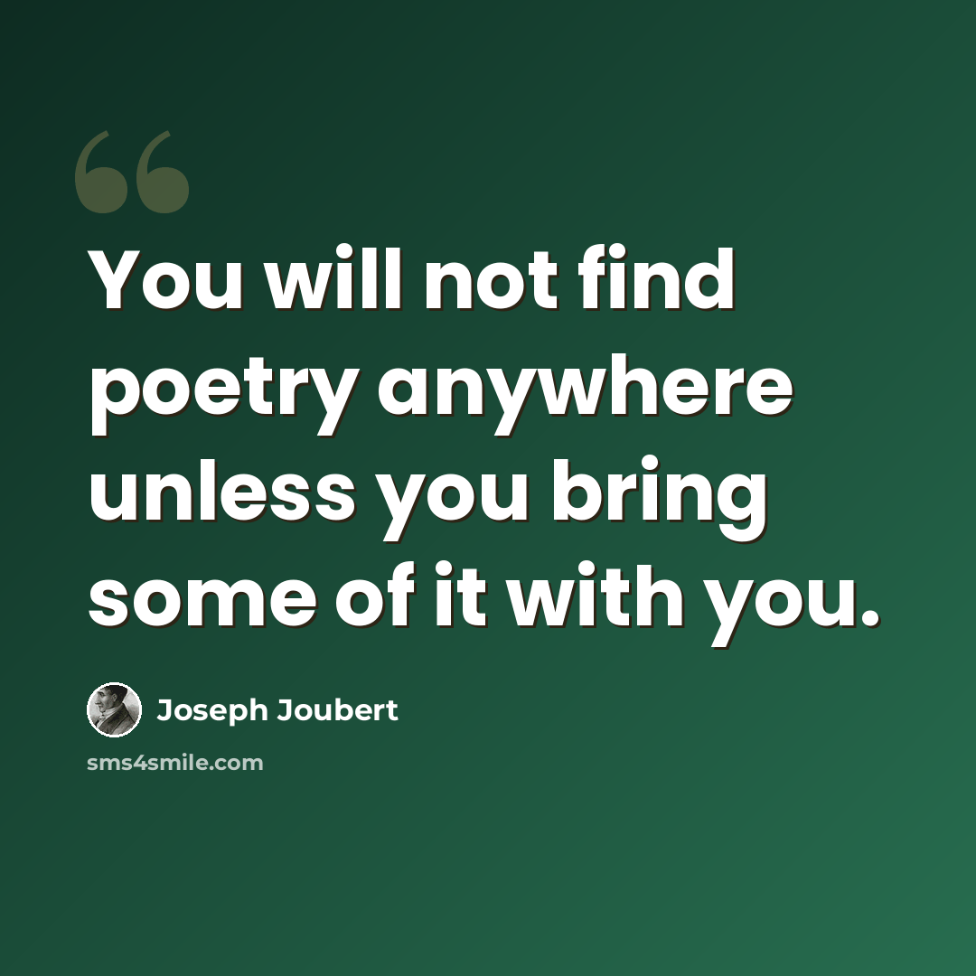 “You will not find poetry anywhere unless you bring some of it with you.” quote by Joseph Joubert
