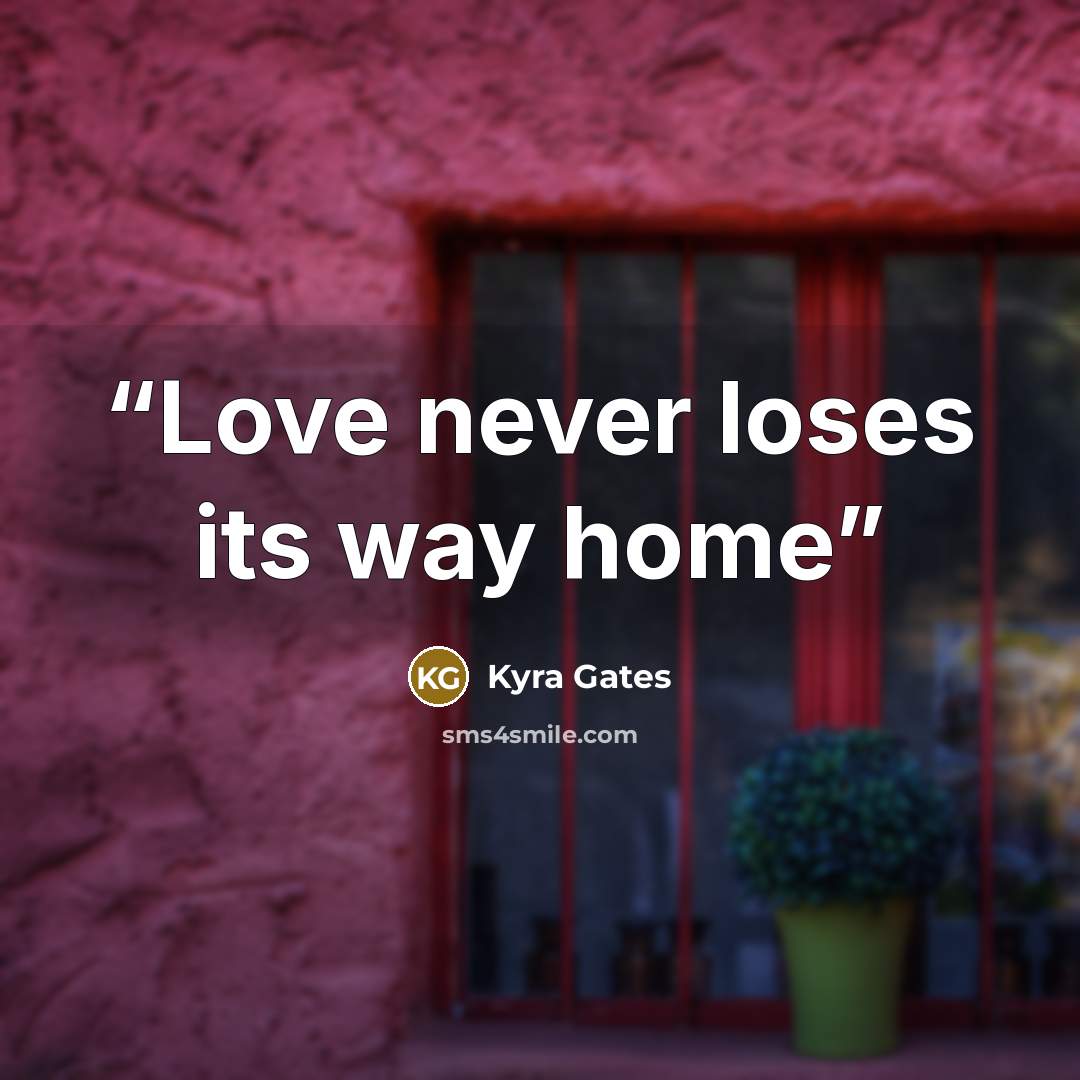 “Love never loses its way home” quote by Kyra Gates