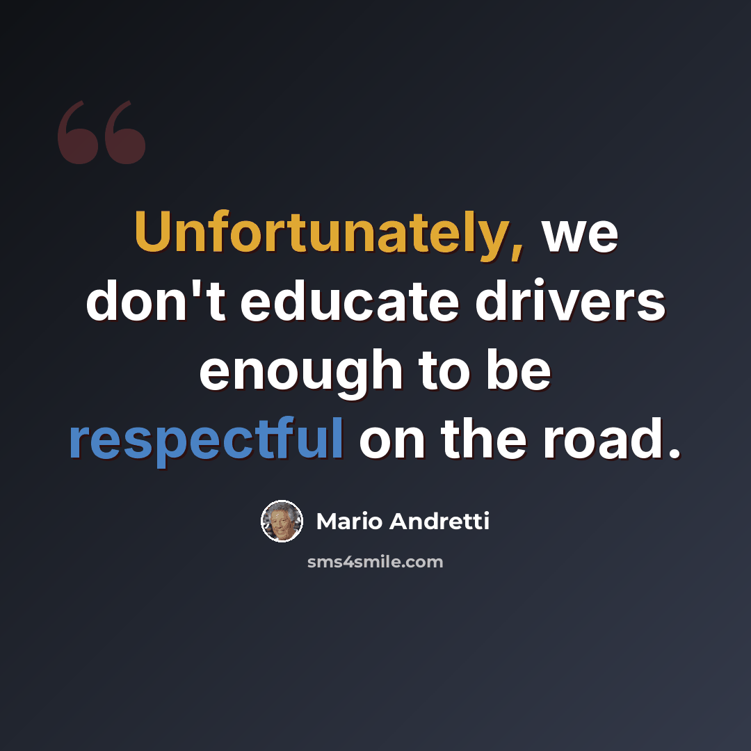 “Unfortunately, we don't educate drivers enough to be respectful on the road.” quote by Mario Andretti