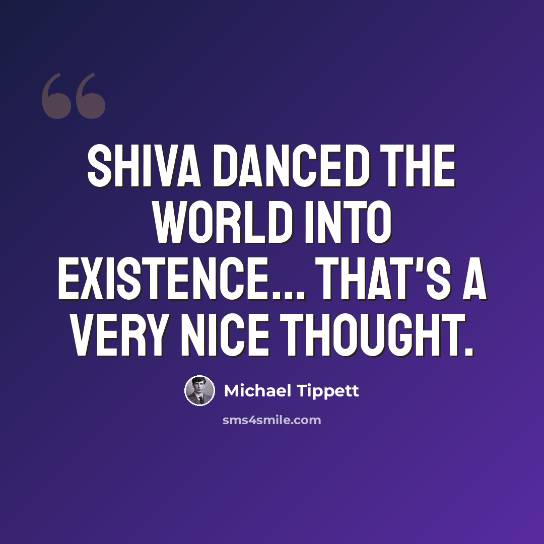 “Shiva danced the world into existence... that's a very nice thought.” quote by Michael Tippett