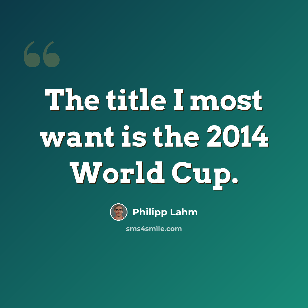 “The title I most want is the 2014 World Cup.” quote by Philipp Lahm