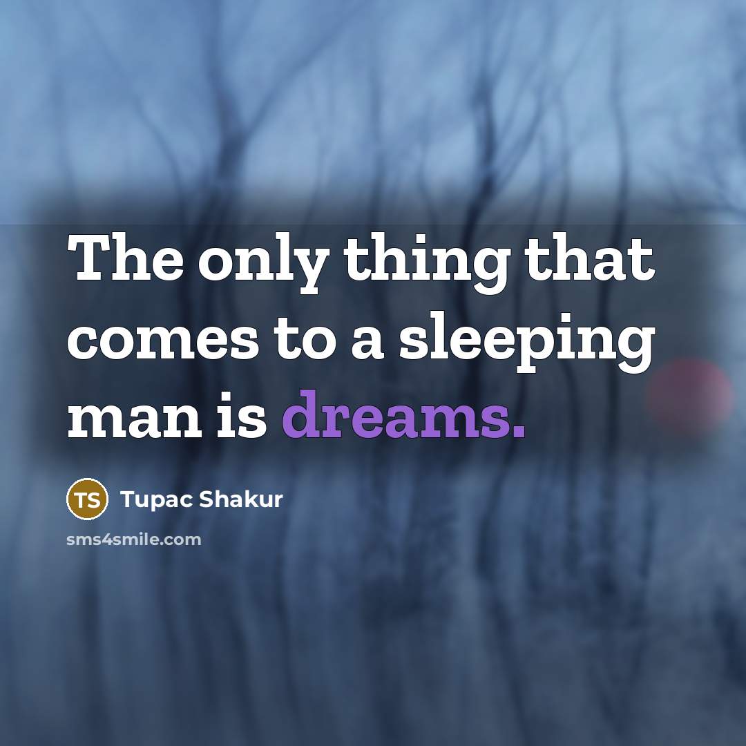 “The only thing that comes to a sleeping man is dreams.” quote by Tupac Shakur