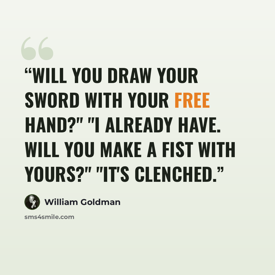 “Will you draw your sword with your free hand?" "I already have. Will you make a fist with yours?" "It's clenched.” quote by William Goldman