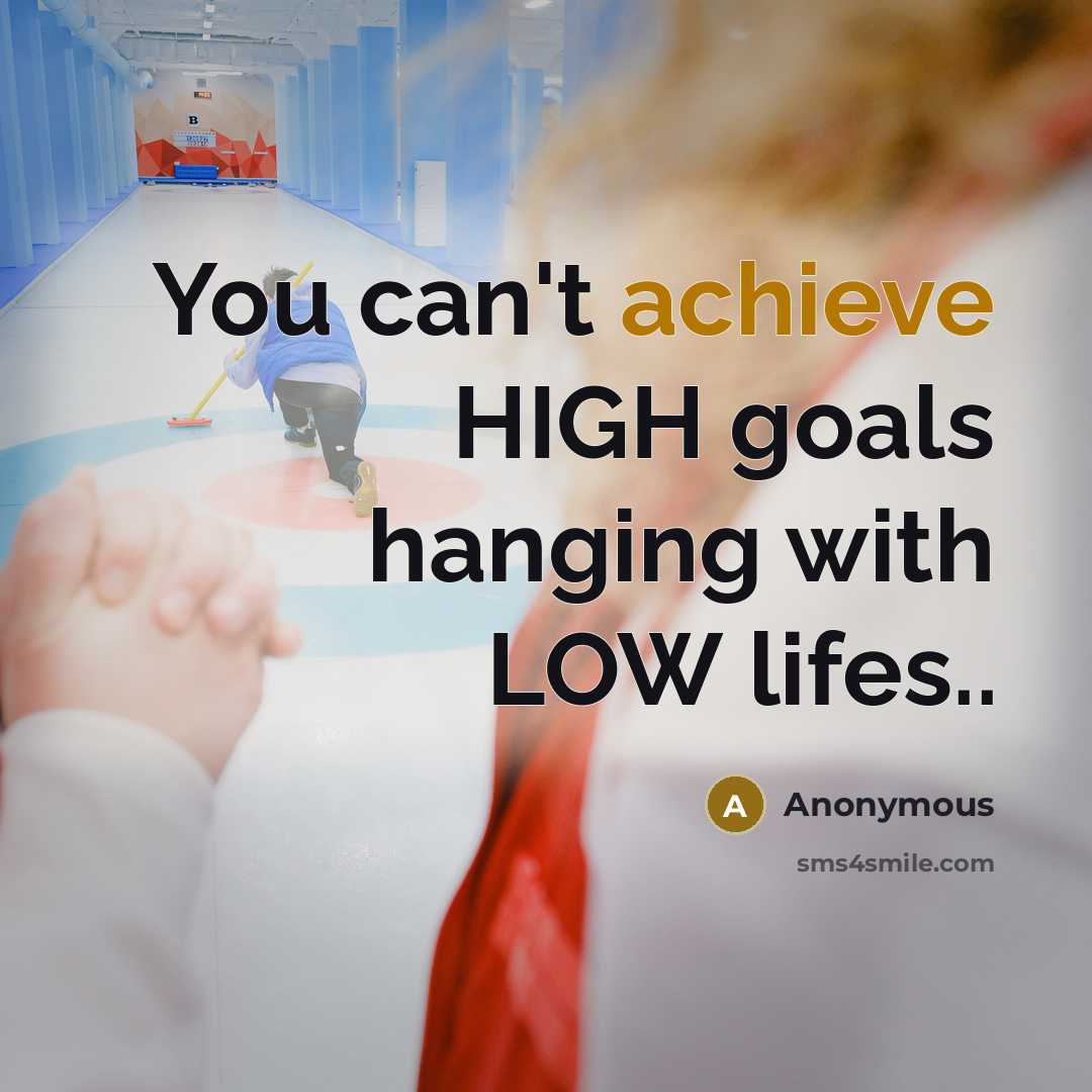 “You can't achieve HIGH goals hanging with LOW lifes..” quote by Anonymous