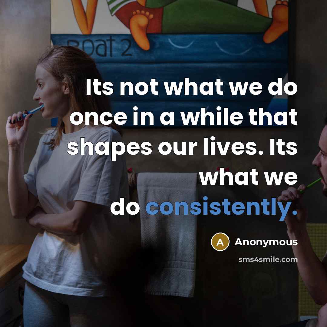 “Its not what we do once in a while that shapes our lives. Its what we do consistently.” quote by Anonymous