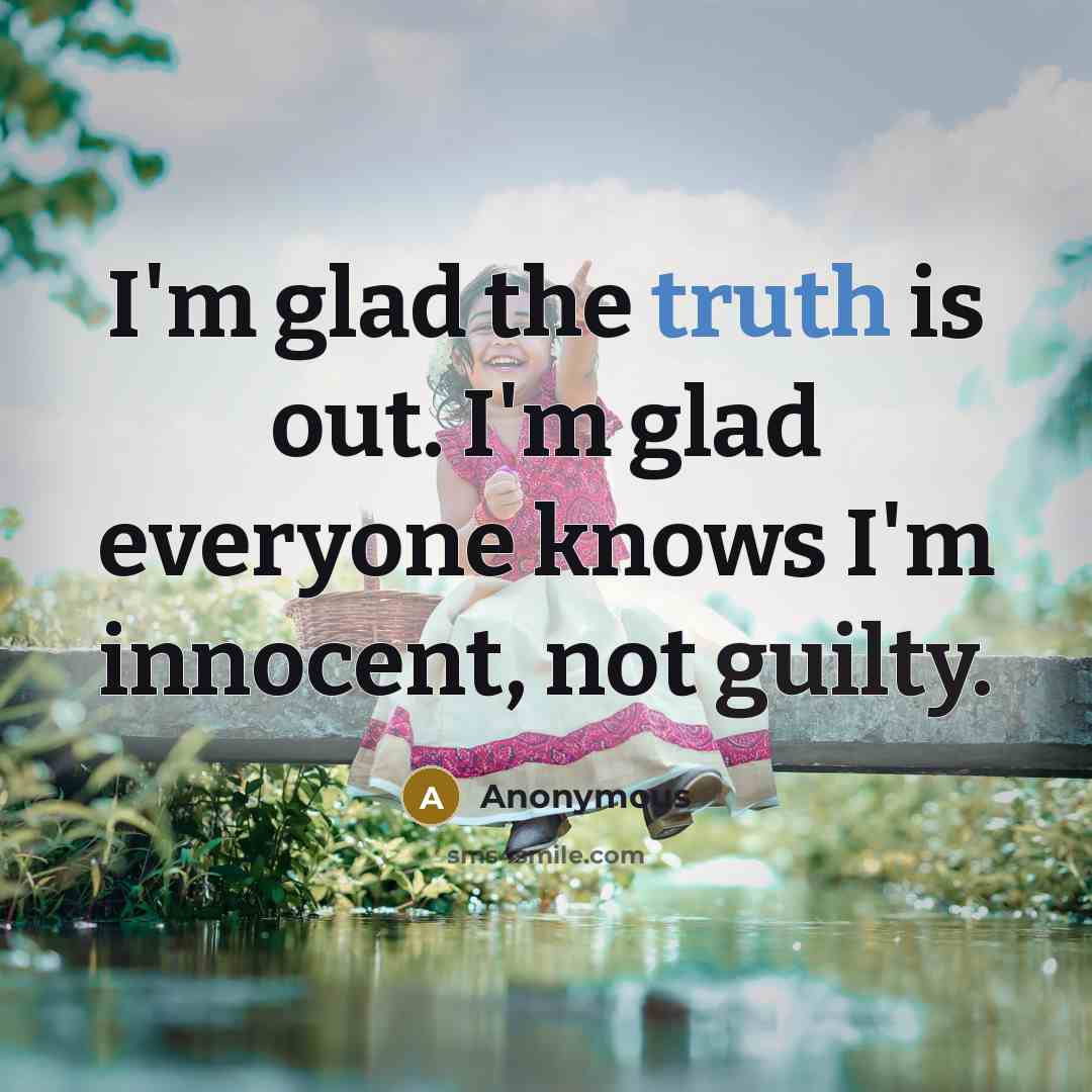 “I'm glad the truth is out. I'm glad everyone knows I'm innocent, not guilty.” quote by Anonymous