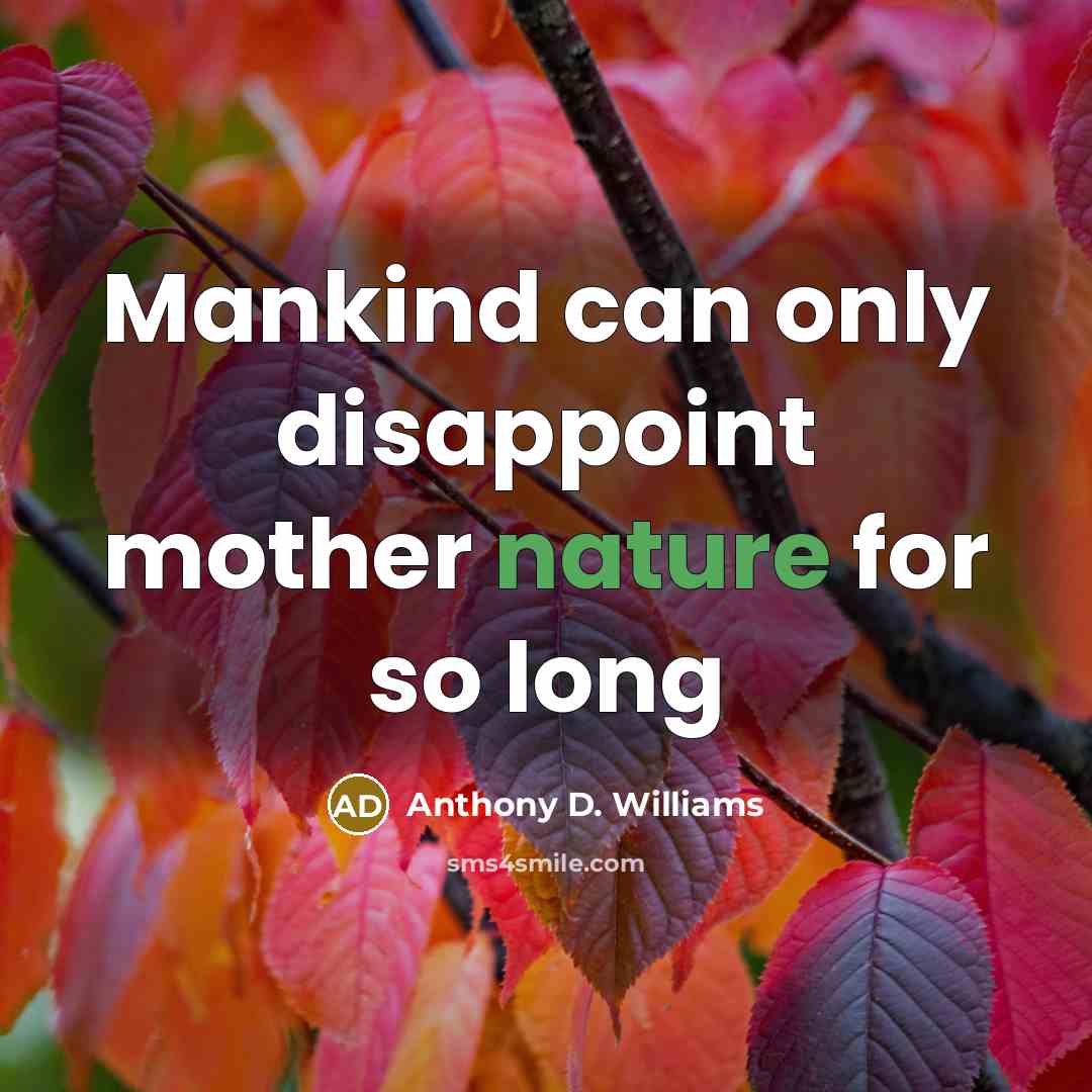 “Mankind can only disappoint mother nature for so long” quote by Anthony D. Williams