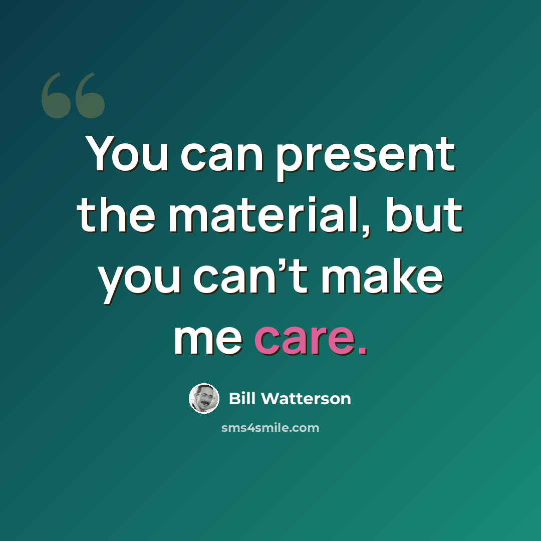 “You can present the material, but you can't make me care.” quote by Bill Watterson