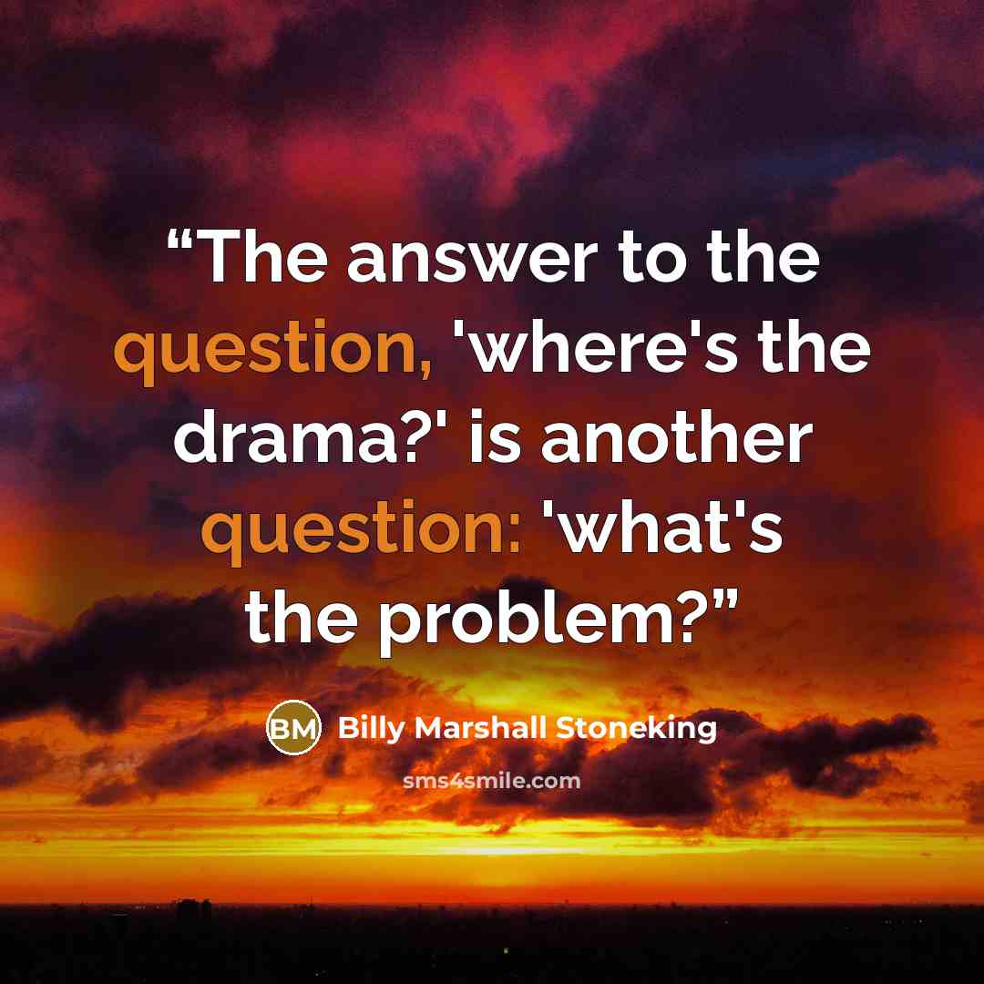 “The answer to the question, 'where's the drama?' is another question: 'what's the problem?” quote by Billy Marshall Stoneking