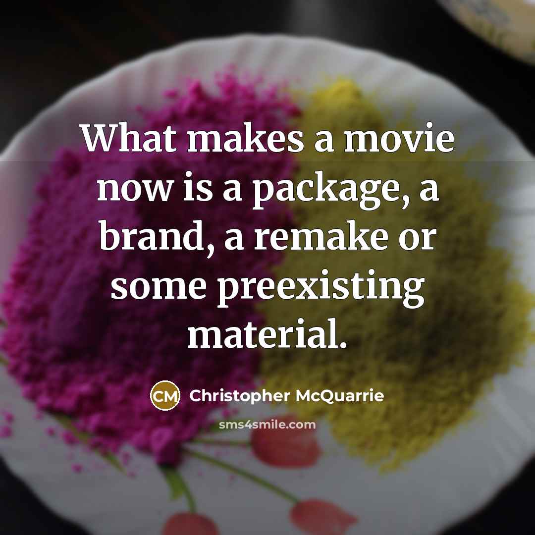 “What makes a movie now is a package, a brand, a remake or some preexisting material.” quote by Christopher McQuarrie