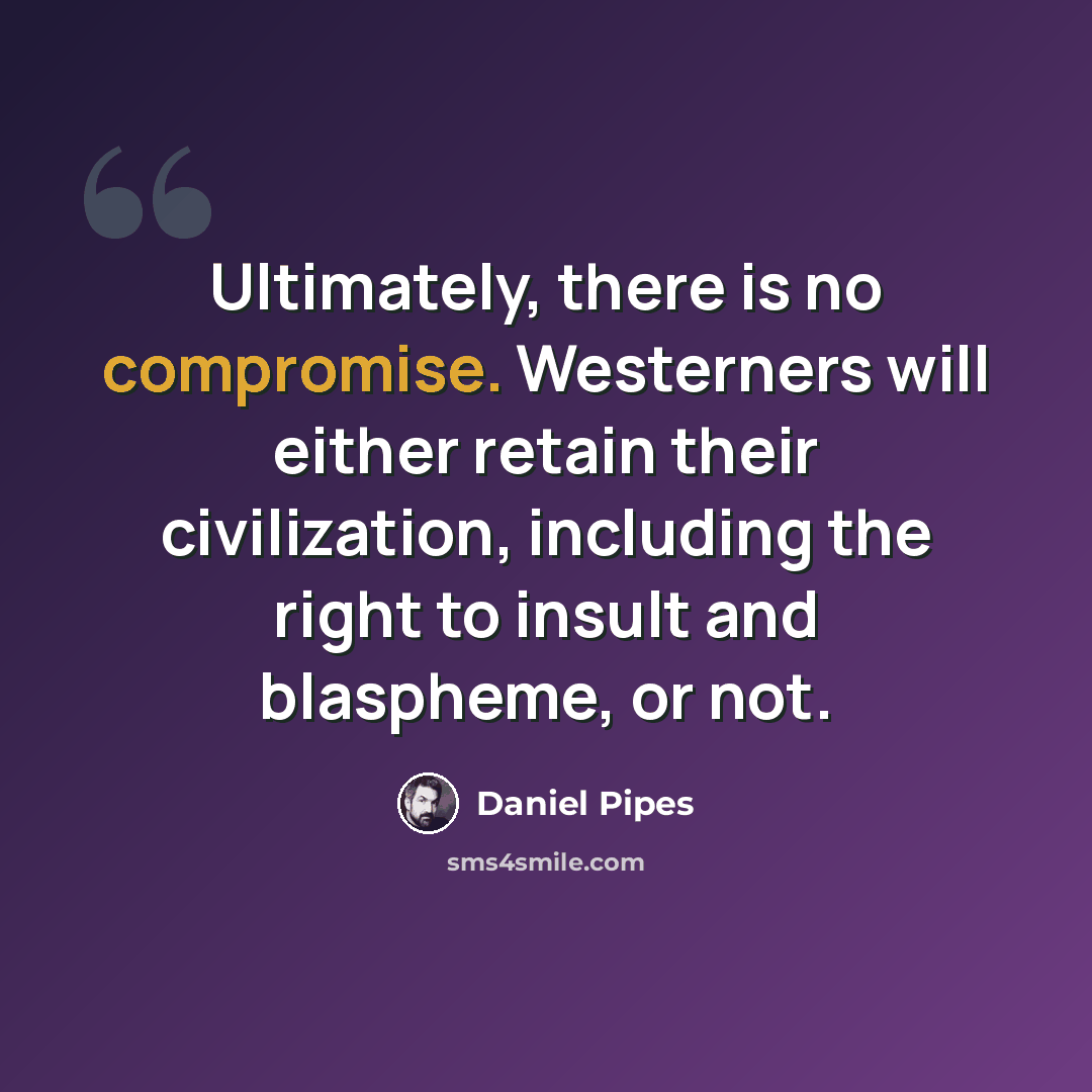 “Ultimately, there is no compromise. Westerners will either retain their civilization, including the right to insult and blaspheme, or not.” quote by Daniel Pipes