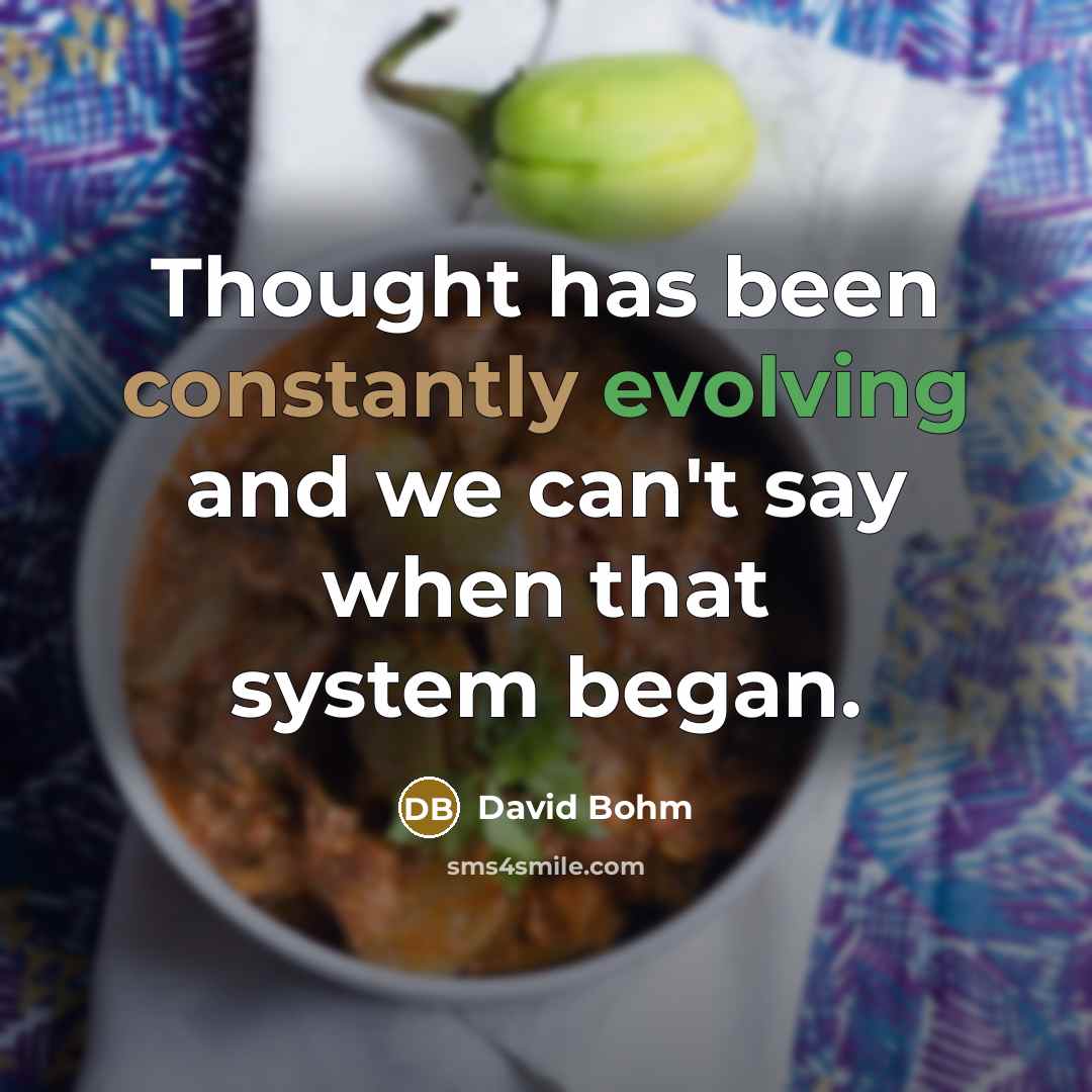 “Thought has been constantly evolving and we can't say when that system began.” quote by David Bohm