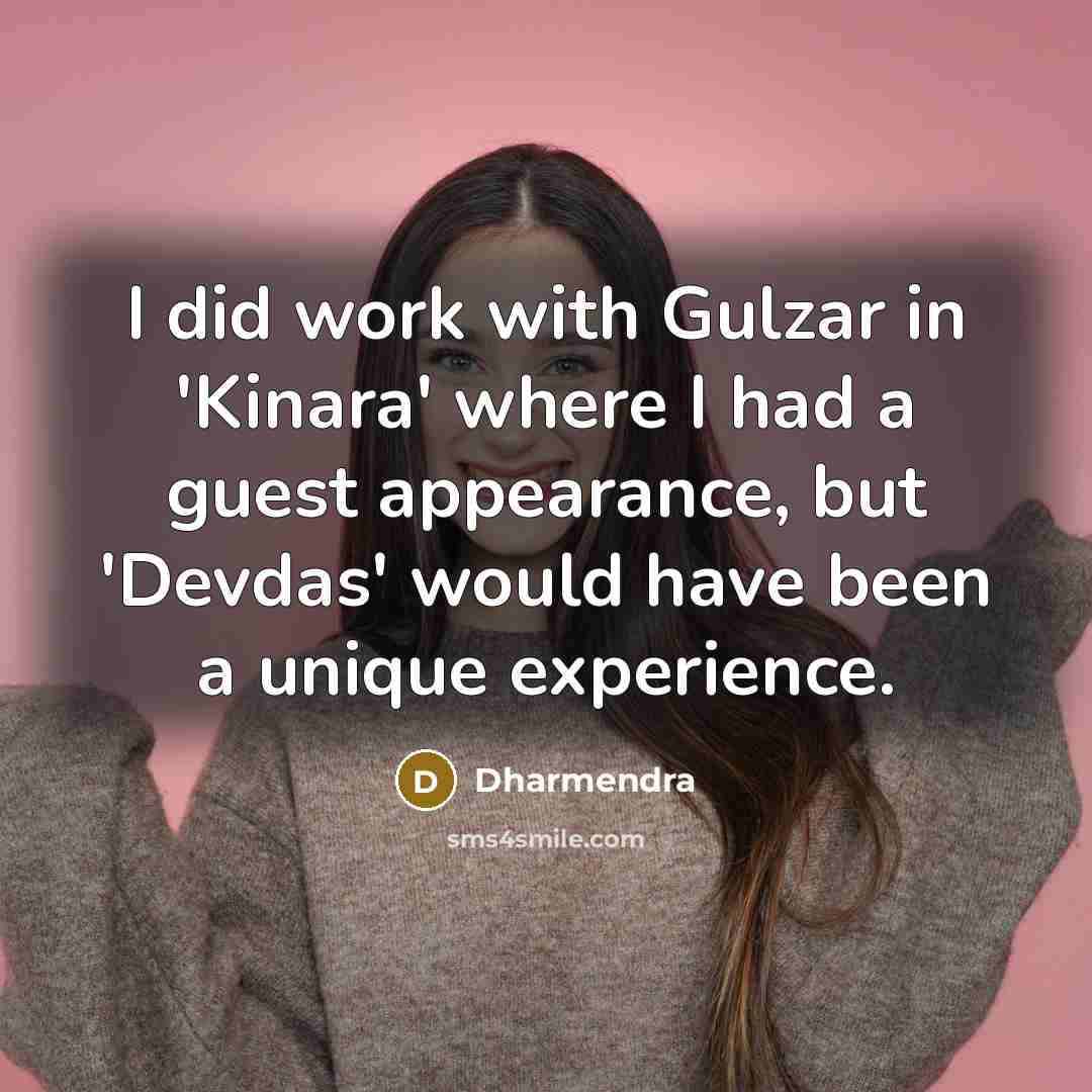 “I did work with Gulzar in 'Kinara' where I had a guest appearance, but 'Devdas' would have been a unique experience.” quote by Dharmendra