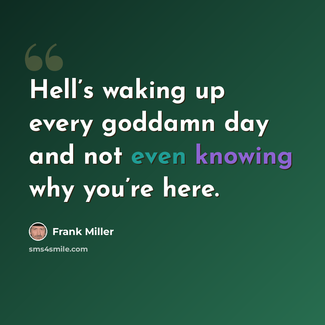 “Hell’s waking up every goddamn day and not even knowing why you’re here.” quote by Frank Miller