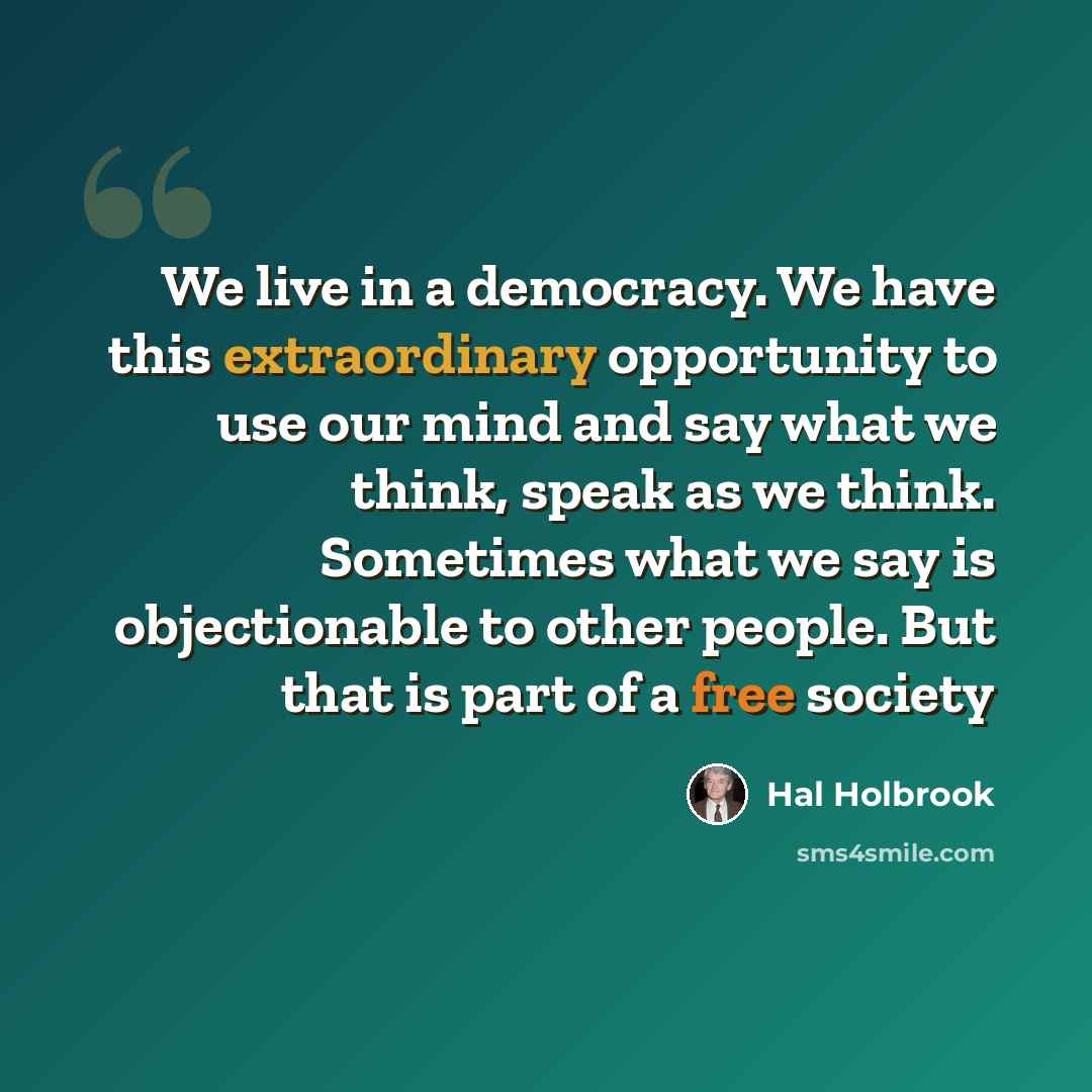 “We live in a democracy. We have this extraordinary opportunity to use our mind and say what we think, speak as we think. Sometimes what we say is objectionable to other people. But that is part of a free society” quote by Hal Holbrook