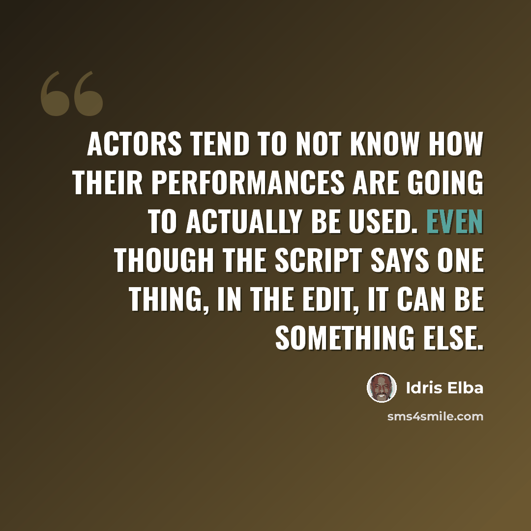 “Actors tend to not know how their performances are going to actually be used. Even though the script says one thing, in the edit, it can be something else.” quote by Idris Elba