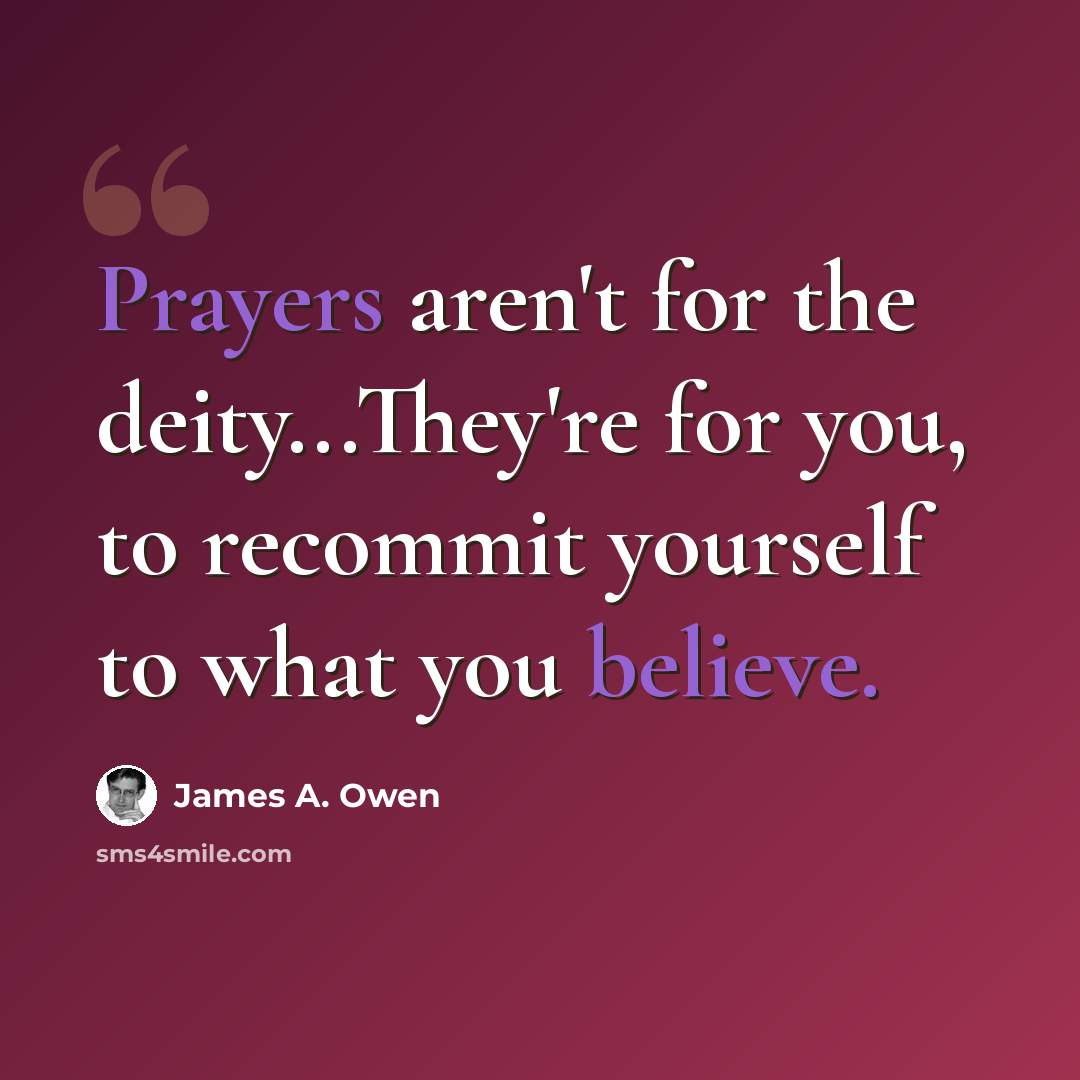 “Prayers aren't for the deity...They're for you, to recommit yourself to what you believe.” quote by James A. Owen