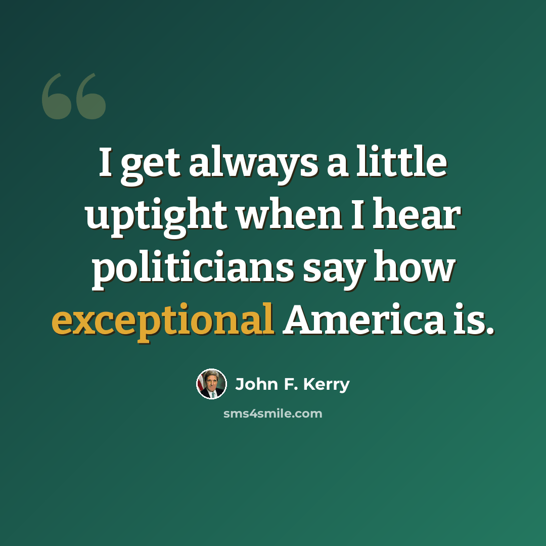 “I get always a little uptight when I hear politicians say how exceptional America is.” quote by John F. Kerry