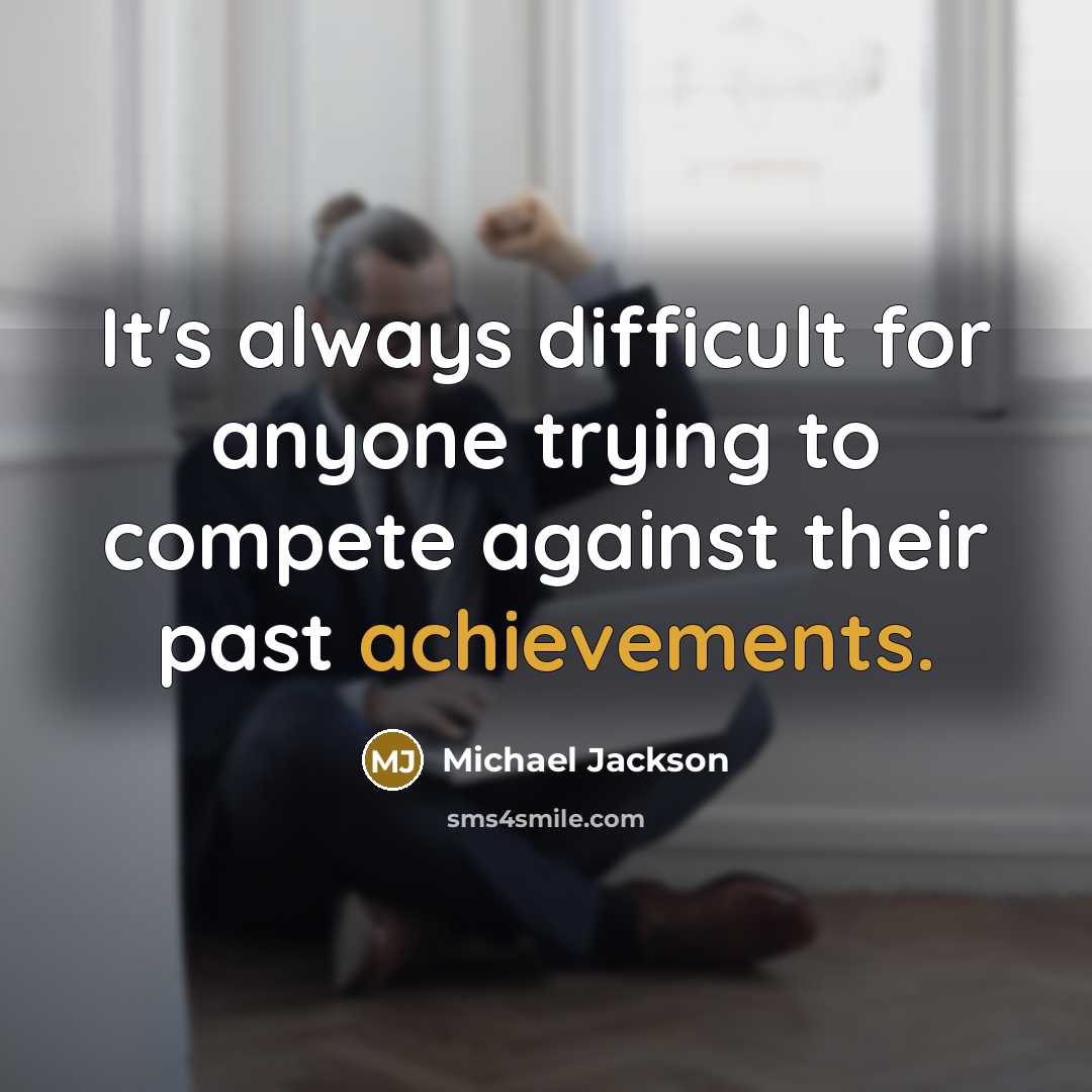 “It's always difficult for anyone trying to compete against their past achievements.” quote by Michael Jackson