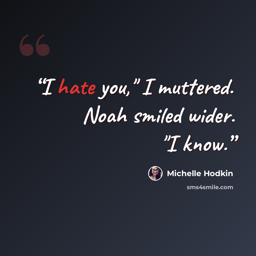 “I hate you," I muttered. Noah smiled wider. "I know.” quote by Michelle Hodkin