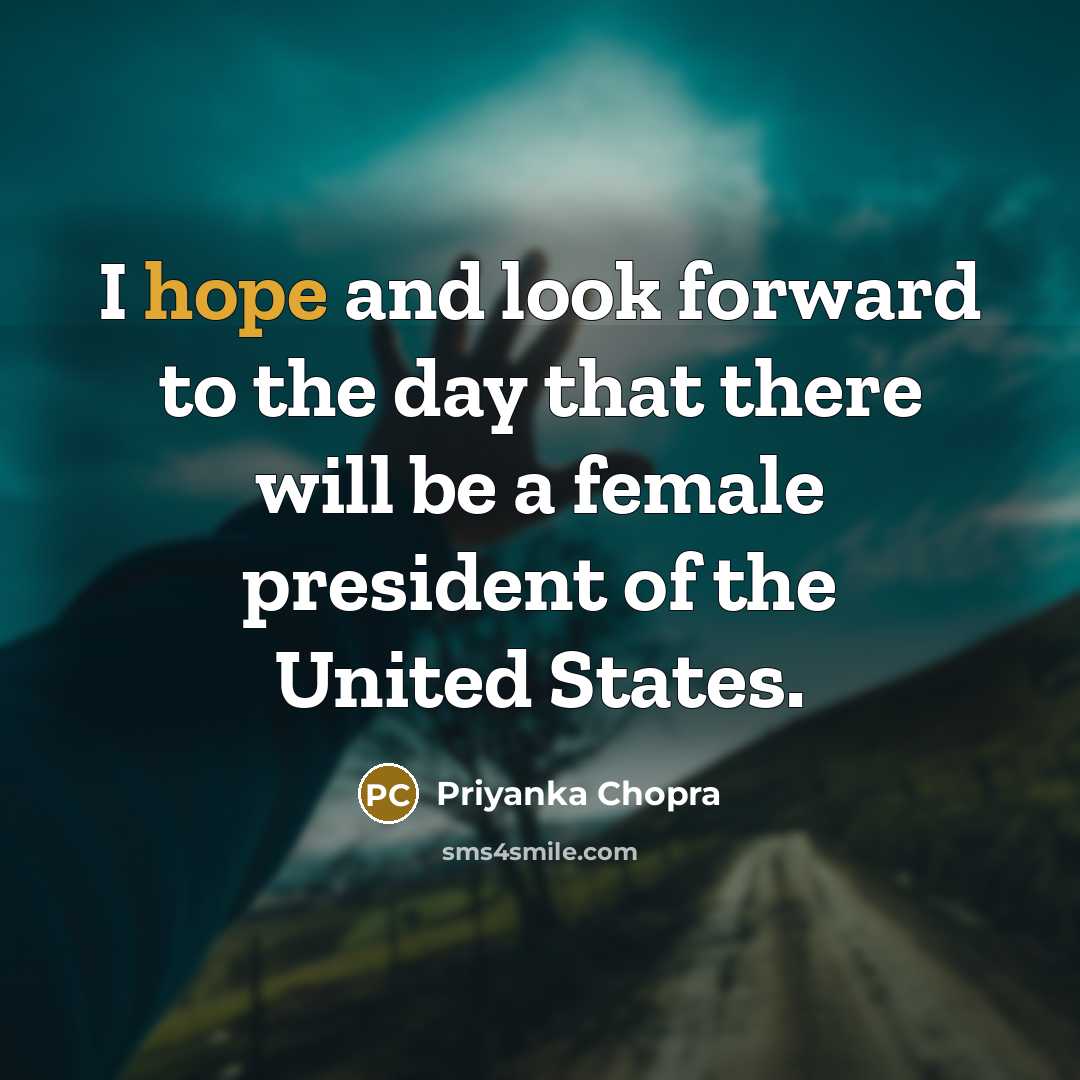 “I hope and look forward to the day that there will be a female president of the United States.” quote by Priyanka Chopra