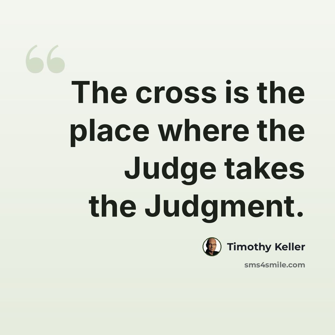 “The cross is the place where the Judge takes the Judgment.” quote by Timothy Keller